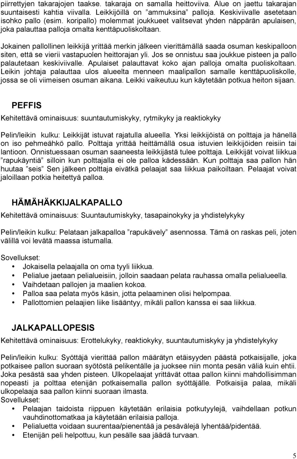 Jokainen pallollinen leikkijä yrittää merkin jälkeen vierittämällä saada osuman keskipalloon siten, että se vierii vastapuolen heittorajan yli.