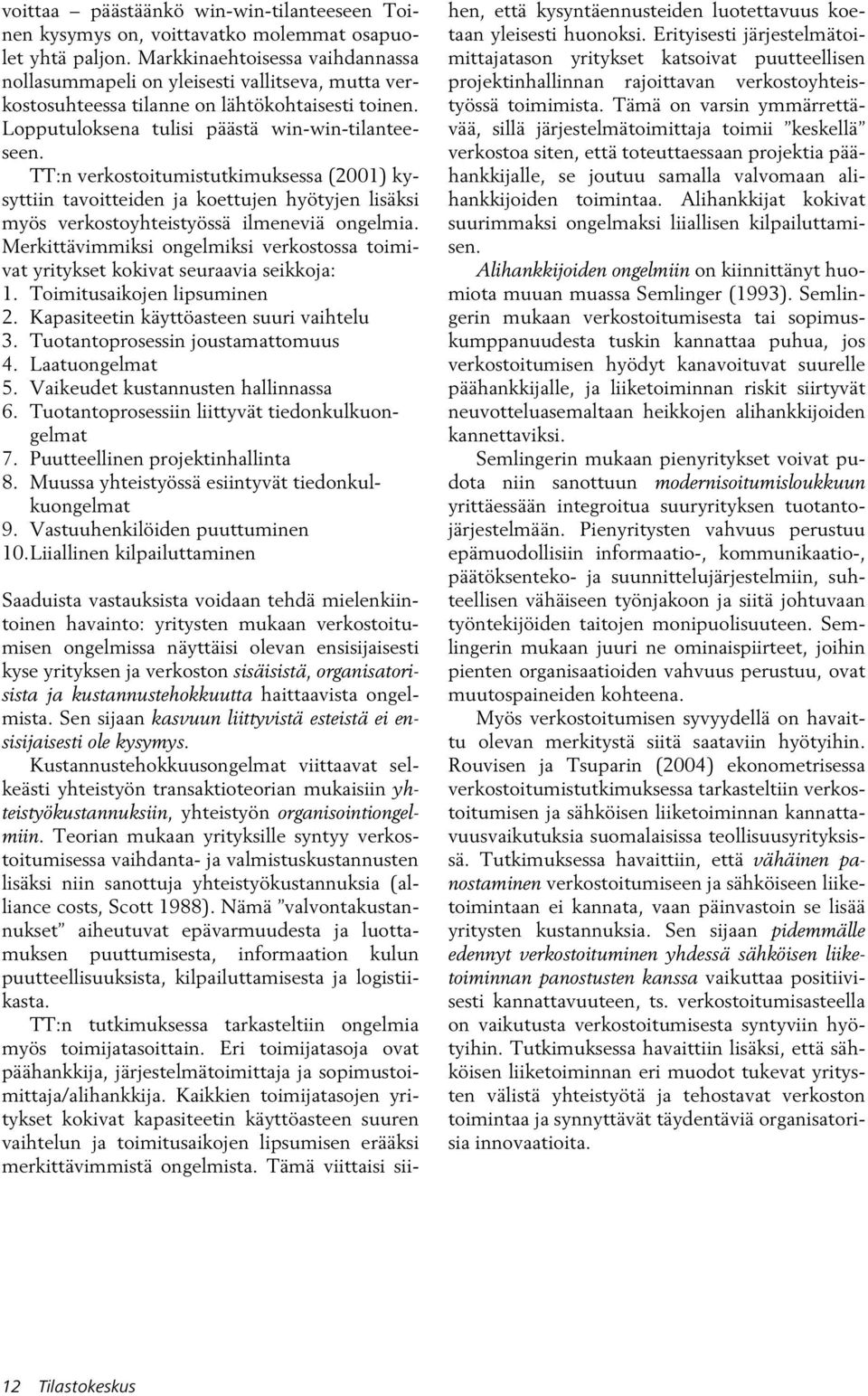 TT:n verkostoitumistutkimuksessa (2001) kysyttiin tavoitteiden ja koettujen hyötyjen lisäksi myös verkostoyhteistyössä ilmeneviä ongelmia.