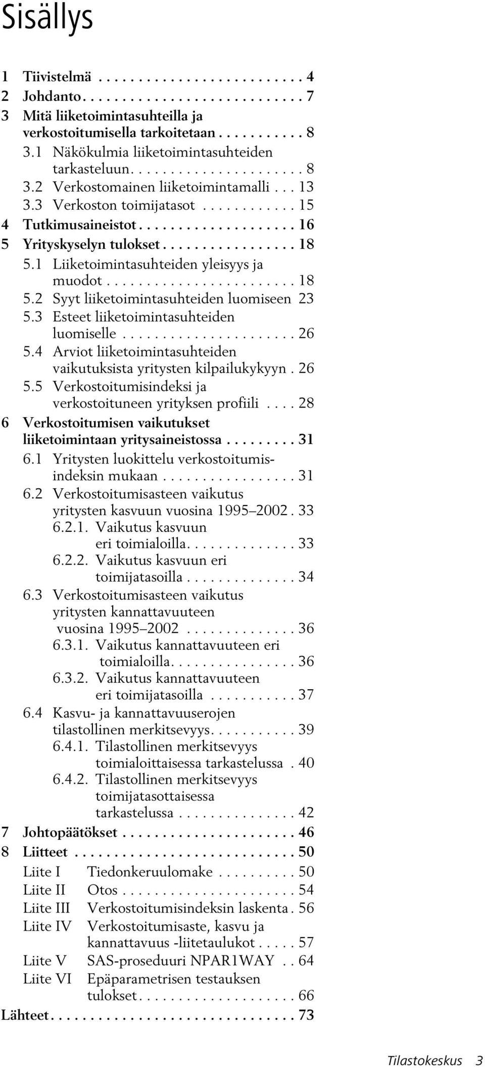 ................... 16 5 Yrityskyselyn tulokset................. 18 5.1 Liiketoimintasuhteiden yleisyys ja muodot........................ 18 5.2 Syyt liiketoimintasuhteiden luomiseen 23 5.