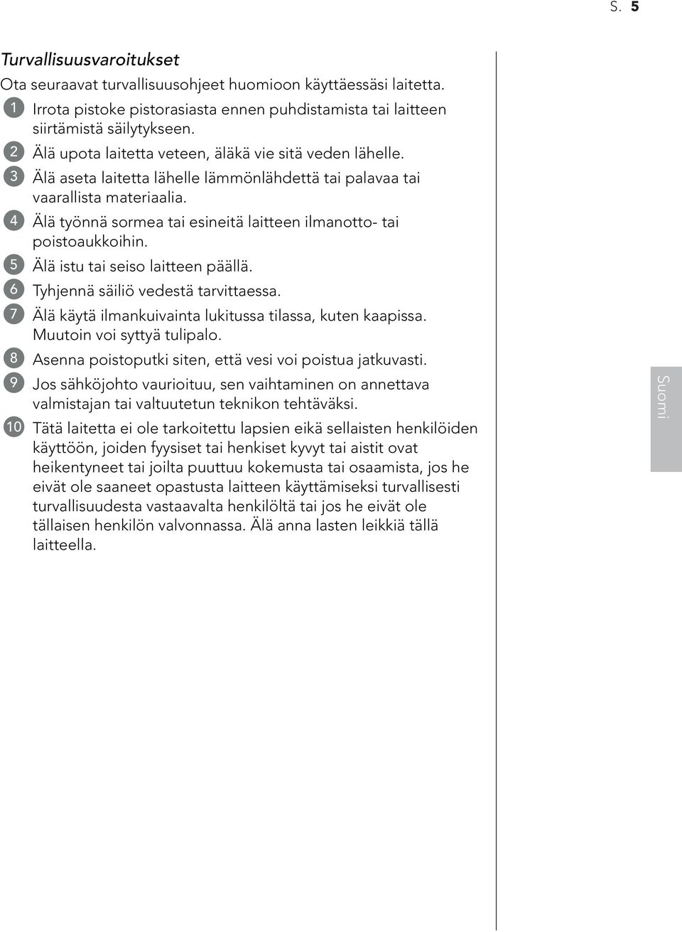 4 Älä työnnä sormea tai esineitä laitteen ilmanotto- tai poistoaukkoihin. 5 Älä istu tai seiso laitteen päällä. 6 Tyhjennä säiliö vedestä tarvittaessa.