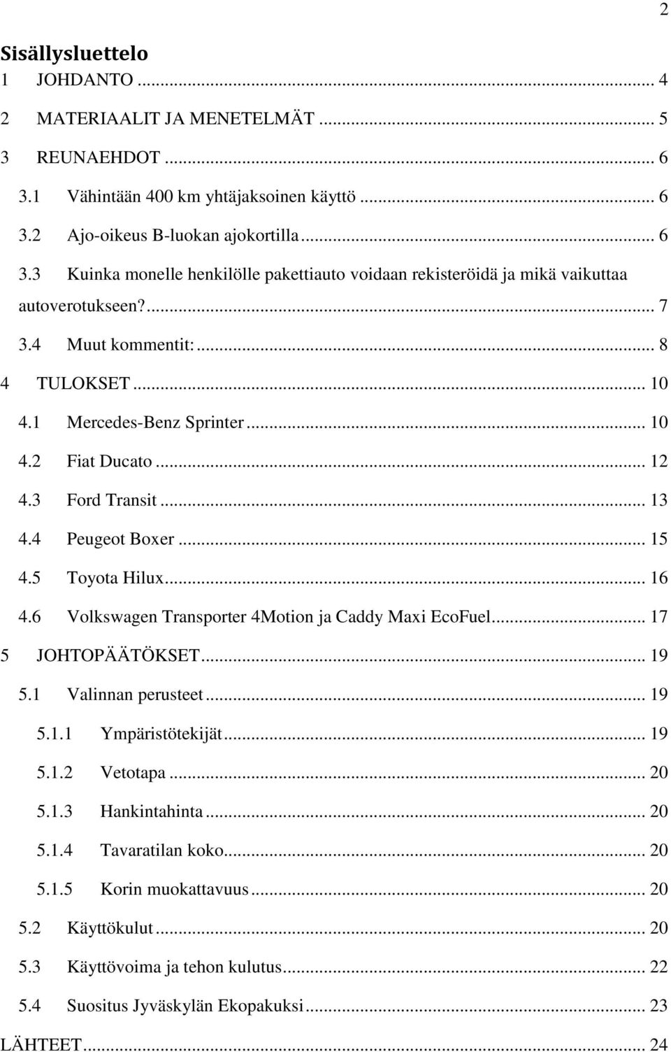 6 Volkswagen Transporter 4Motion ja Caddy Maxi EcoFuel... 17 5 JOHTOPÄÄTÖKSET... 19 5.1 Valinnan perusteet... 19 5.1.1 Ympäristötekijät... 19 5.1.2 Vetotapa... 20 5.1.3 Hankintahinta... 20 5.1.4 Tavaratilan koko.