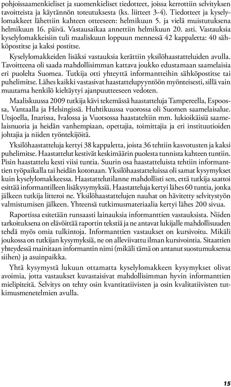 Vastauksia kyselylomakkeisiin tuli maaliskuun loppuun mennessä 42 kappaletta: 40 sähköpostitse ja kaksi postitse. Kyselylomakkeiden lisäksi vastauksia kerättiin yksilöhaastatteluiden avulla.