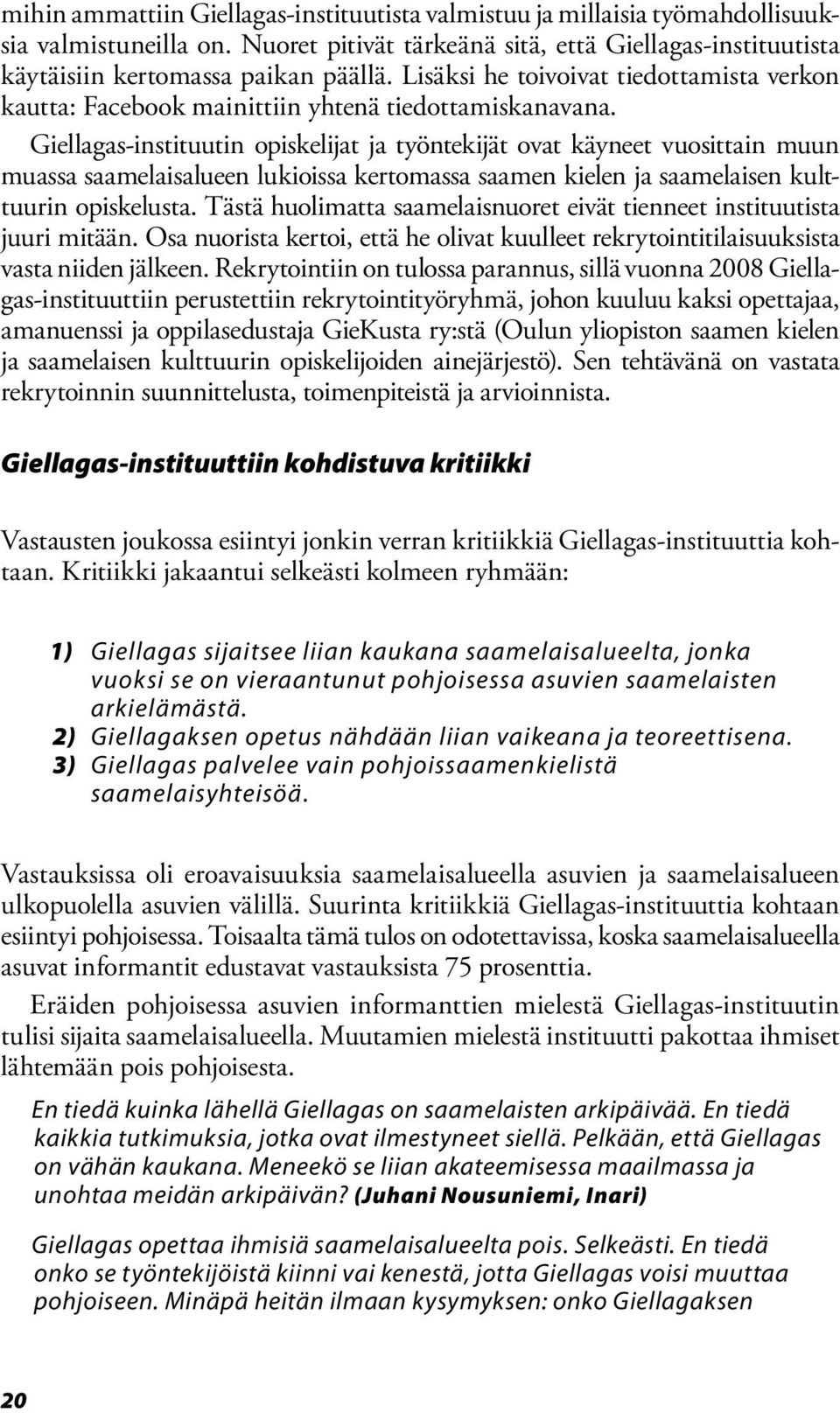 Giellagas-instituutin opiskelijat ja työntekijät ovat käyneet vuosittain muun muassa saamelaisalueen lukioissa kertomassa saamen kielen ja saamelaisen kulttuurin opiskelusta.