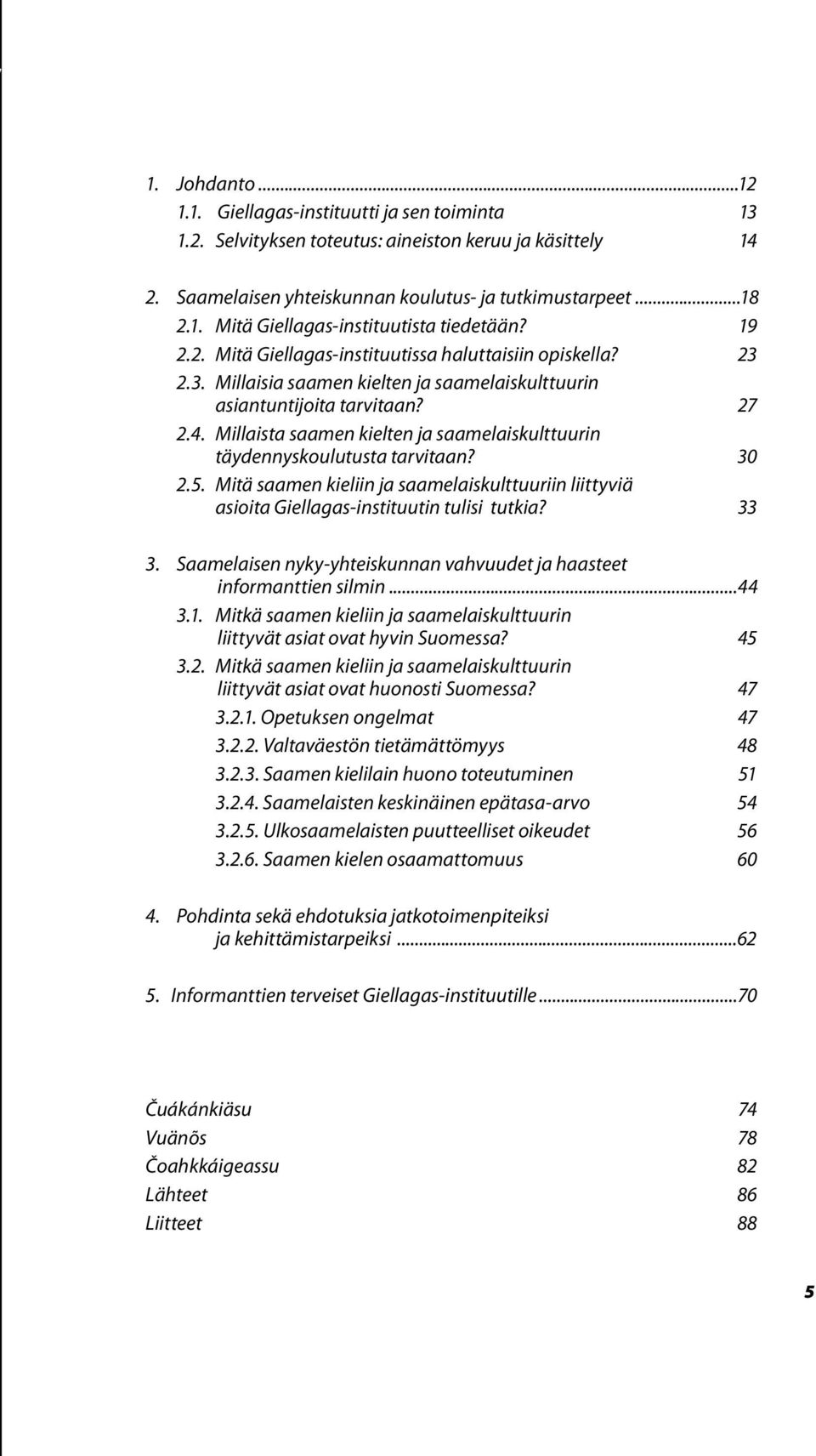 Millaista saamen kielten ja saamelaiskulttuurin täydennyskoulutusta tarvitaan? 30 2.5. Mitä saamen kieliin ja saamelaiskulttuuriin liittyviä asioita Giellagas-instituutin tulisi tutkia? 33 3.