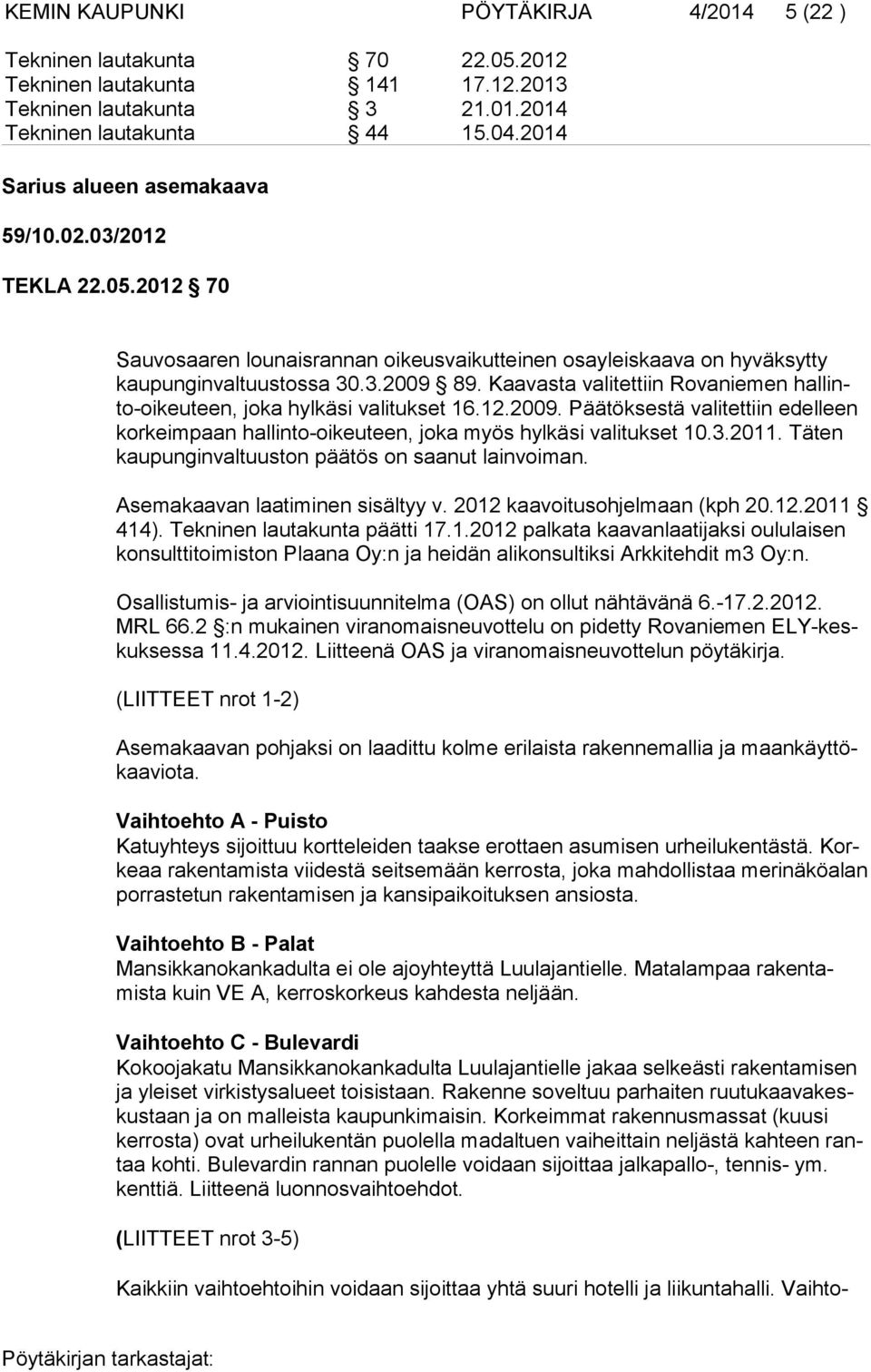 Kaavasta valitettiin Rovaniemen hallinto-oikeuteen, joka hylkäsi valitukset 16.12.2009. Päätöksestä valitettiin edelleen korkeimpaan hallinto-oikeuteen, joka myös hylkäsi valitukset 10.3.2011.