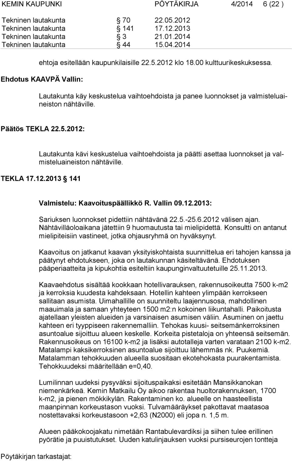 Ehdotus KAAVPÄ Vallin: Lautakunta käy keskustelua vaihtoehdoista ja panee luonnokset ja valmisteluaineiston nähtäville. Päätös TEKLA 22.5.