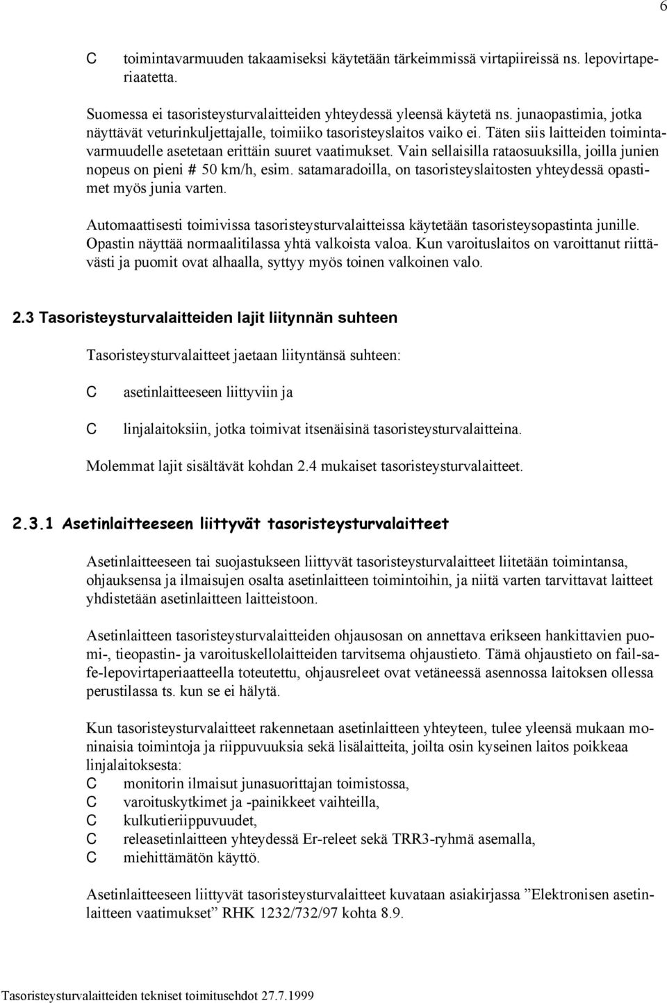 Vain sellaisilla rataosuuksilla, joilla junien nopeus on pieni # 50 km/h, esim. satamaradoilla, on tasoristeyslaitosten yhteydessä opastimet myös junia varten.