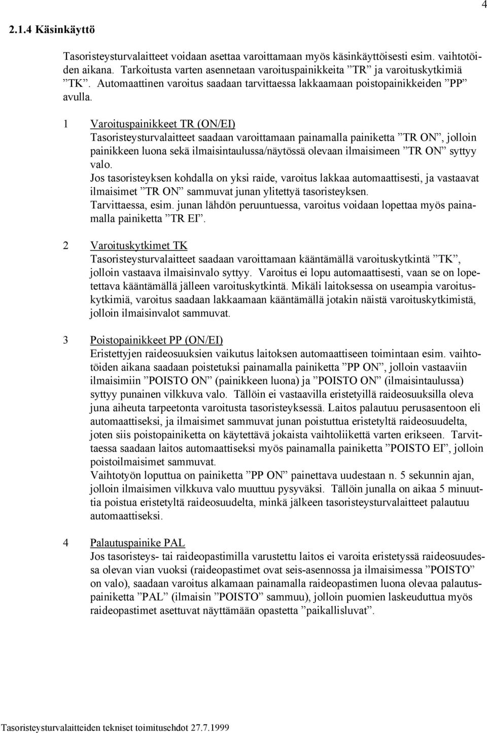 1 Varoituspainikkeet TR (ON/EI) Tasoristeysturvalaitteet saadaan varoittamaan painamalla painiketta TR ON, jolloin painikkeen luona sekä ilmaisintaulussa/näytössä olevaan ilmaisimeen TR ON syttyy