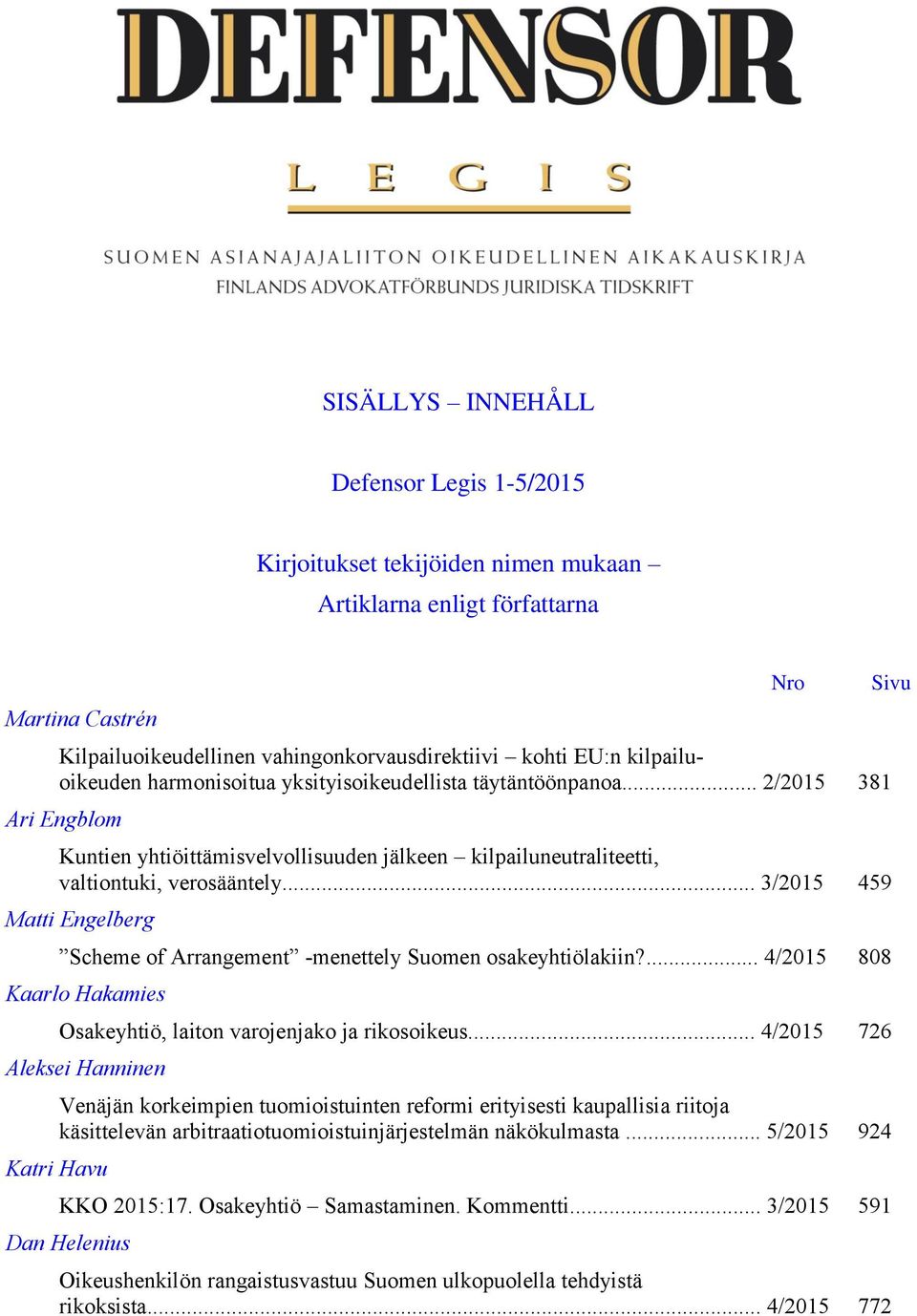 .. 3/2015 459 Matti Engelberg Scheme of Arrangement -menettely Suomen osakeyhtiölakiin?... 4/2015 808 Kaarlo Hakamies Osakeyhtiö, laiton varojenjako ja rikosoikeus.