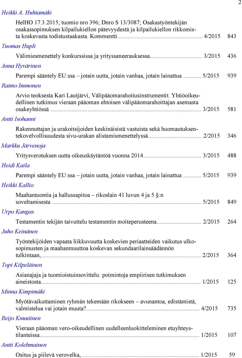 .. 5/2015 939 Raimo Immonen Arvio teoksesta Kari Lautjärvi, Välipääomarahoitusinstrumentit. Yhtiöoikeudellinen tutkimus vieraan pääoman ehtoisen välipääomarahoittajan asemasta osakeyhtiössä.