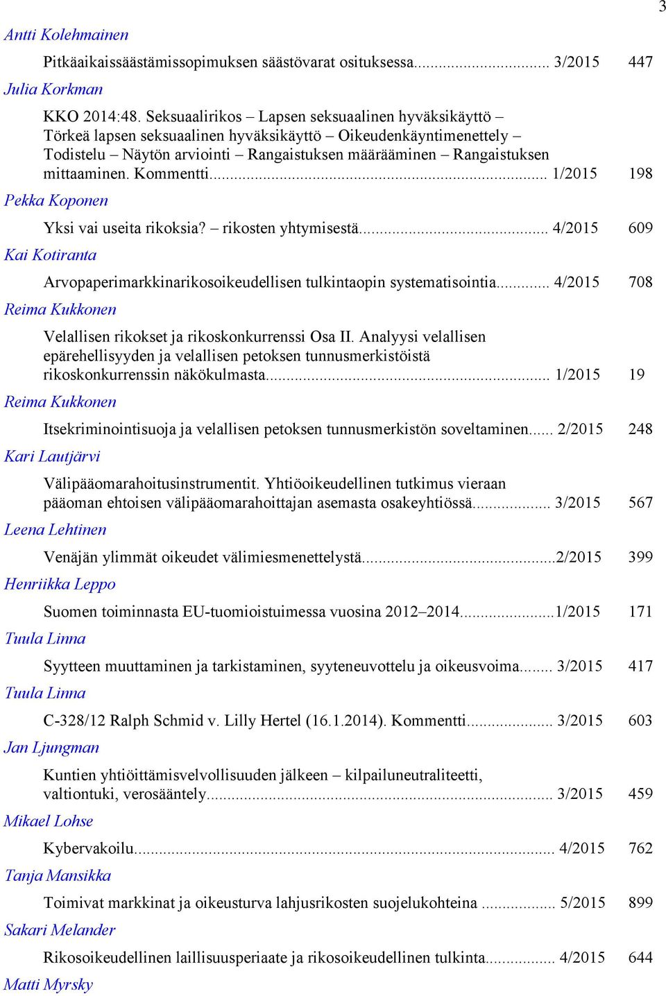 Kommentti... 1/2015 198 Pekka Koponen Yksi vai useita rikoksia? rikosten yhtymisestä... 4/2015 609 Kai Kotiranta Arvopaperimarkkinarikosoikeudellisen tulkintaopin systematisointia.