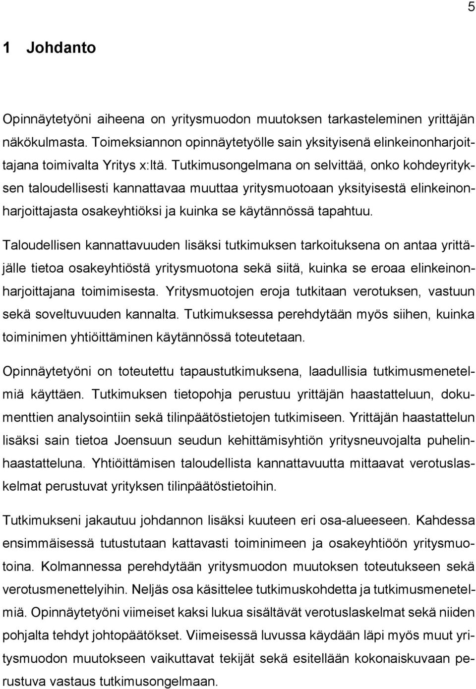 Taloudellisen kannattavuuden lisäksi tutkimuksen tarkoituksena on antaa yrittäjälle tietoa osakeyhtiöstä yritysmuotona sekä siitä, kuinka se eroaa elinkeinonharjoittajana toimimisesta.