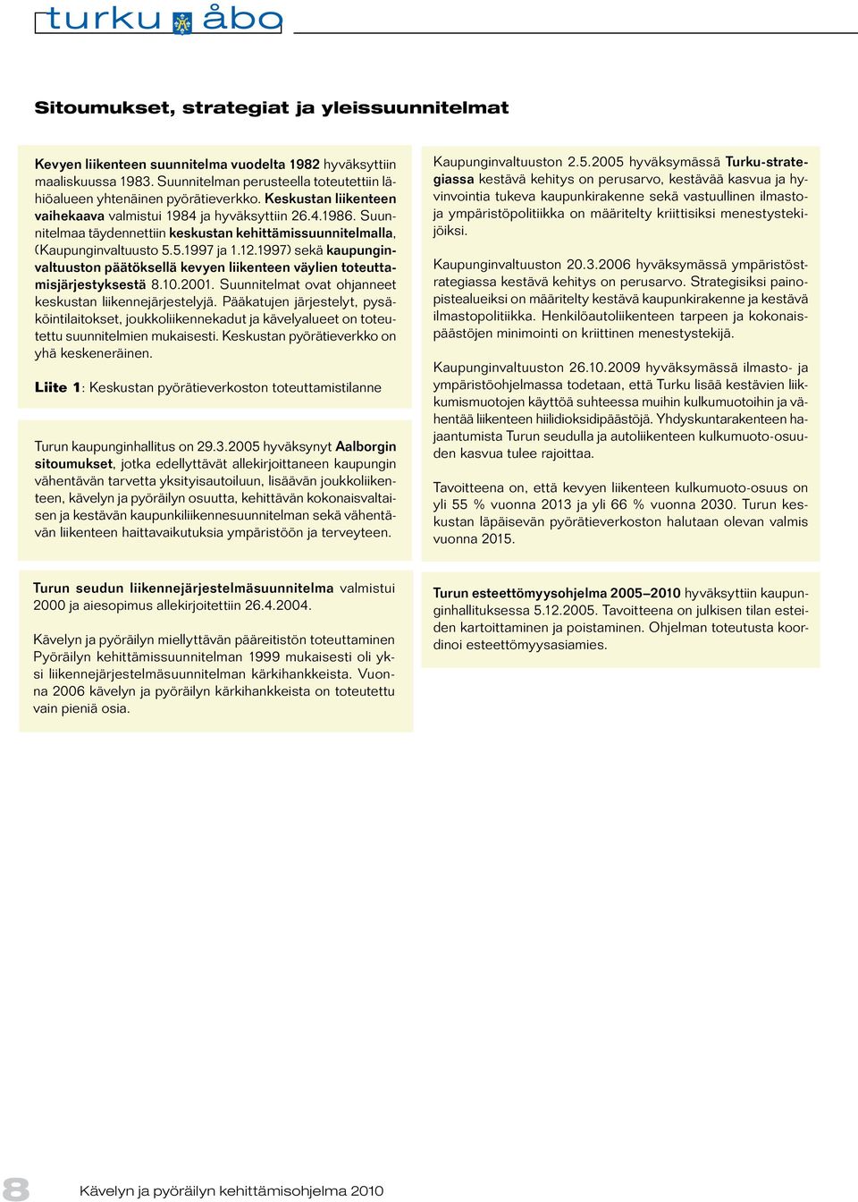 1997) sekä kaupunginvaltuuston päätöksellä kevyen liikenteen väylien toteuttamisjärjestyksestä 8.10.2001. Suunnitelmat ovat ohjanneet keskustan liikennejärjestelyjä.