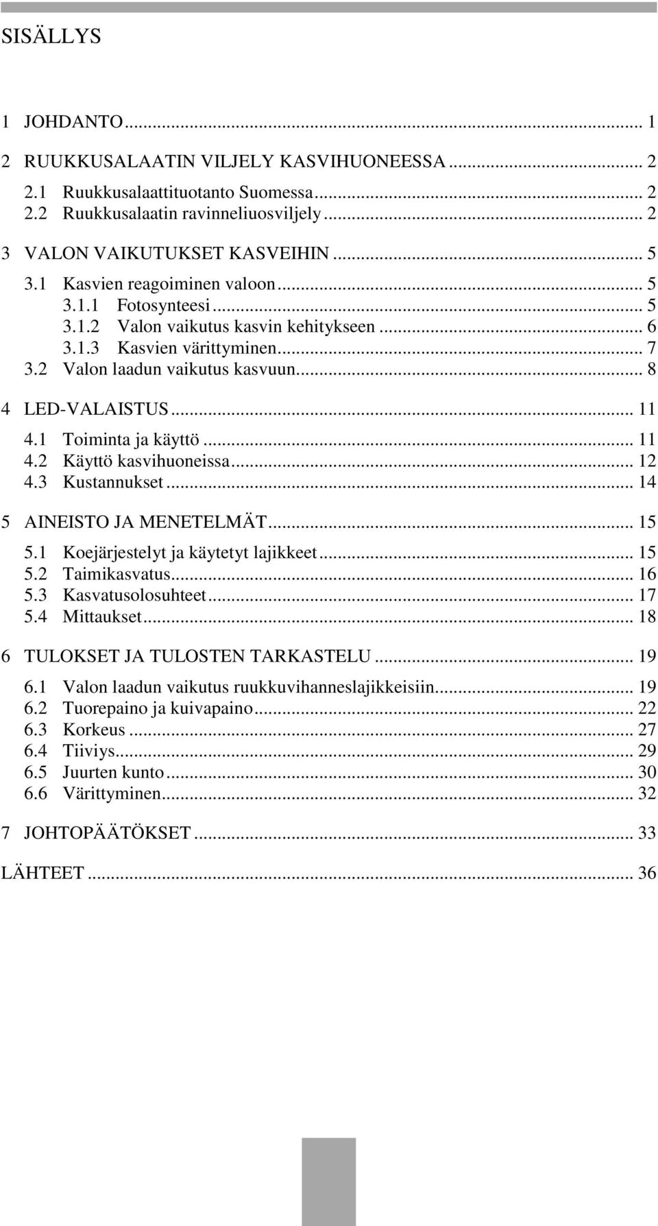 1 Toiminta ja käyttö... 11 4.2 Käyttö kasvihuoneissa... 12 4.3 Kustannukset... 14 5 AINEISTO JA MENETELMÄT... 15 5.1 Koejärjestelyt ja käytetyt lajikkeet... 15 5.2 Taimikasvatus... 16 5.