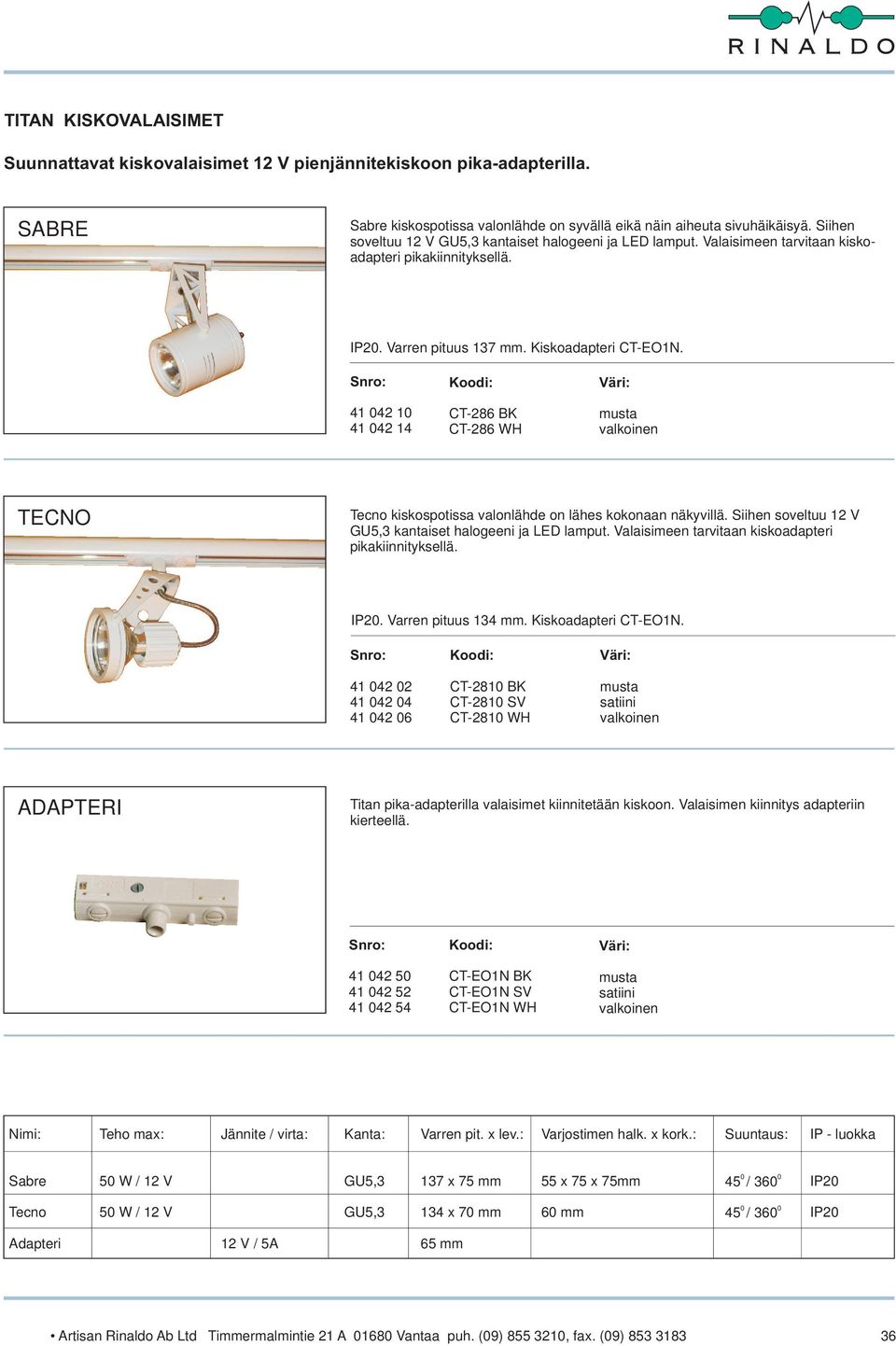 41 42 1 41 42 14 CT-286 BK CT-286 WH TECNO Tecno kiskospotissa valonlähde on lähes kokonaan näkyvillä. Siihen soveltuu 12 V kantaiset halogeeni ja LED lamput.