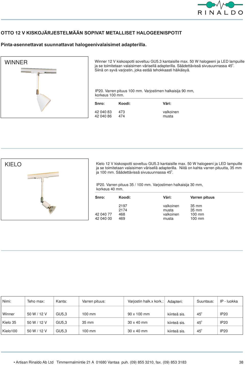 Varjostimen halkaisija 9 mm, korkeus 1 mm. 42 4 83 42 4 86 473 474 KIELO Kielo 12 V kiskospotti soveltuu GU5.3 kantaisille max.