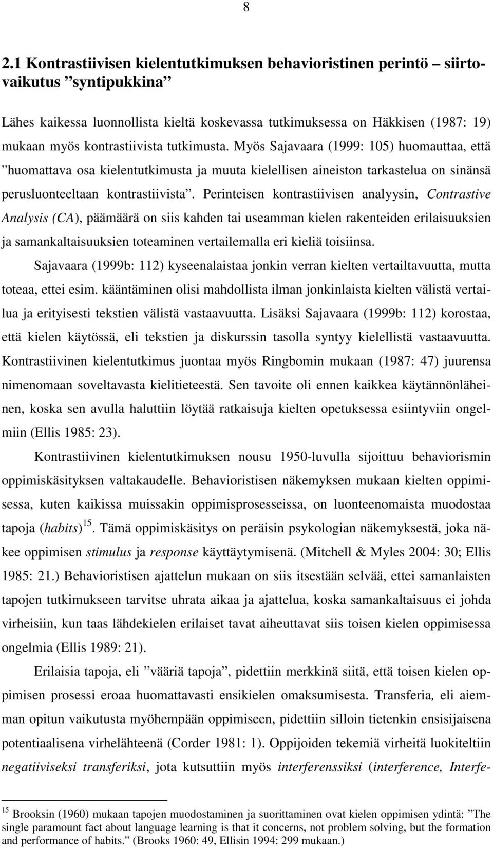 Perinteisen kontrastiivisen analyysin, Contrastive Analysis (CA), päämäärä on siis kahden tai useamman kielen rakenteiden erilaisuuksien ja samankaltaisuuksien toteaminen vertailemalla eri kieliä