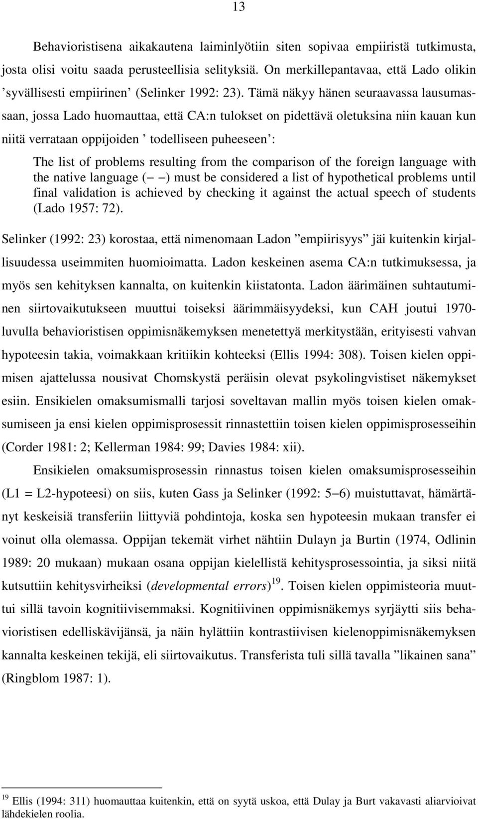 Tämä näkyy hänen seuraavassa lausumassaan, jossa Lado huomauttaa, että CA:n tulokset on pidettävä oletuksina niin kauan kun niitä verrataan oppijoiden todelliseen puheeseen : The list of problems