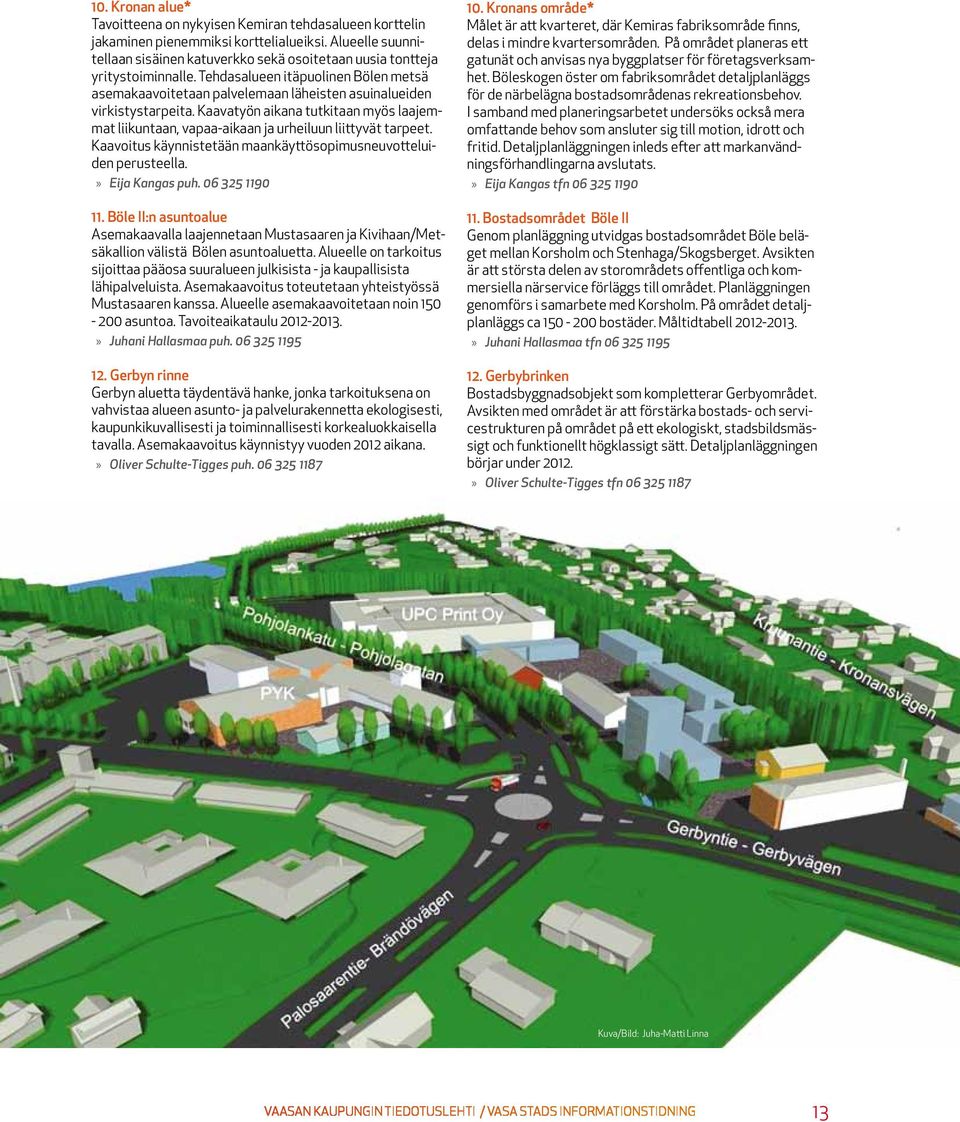 Tehdasalueen itäpuolinen Bölen metsä asemakaavoitetaan palvelemaan läheisten asuinalueiden virkistystarpeita.