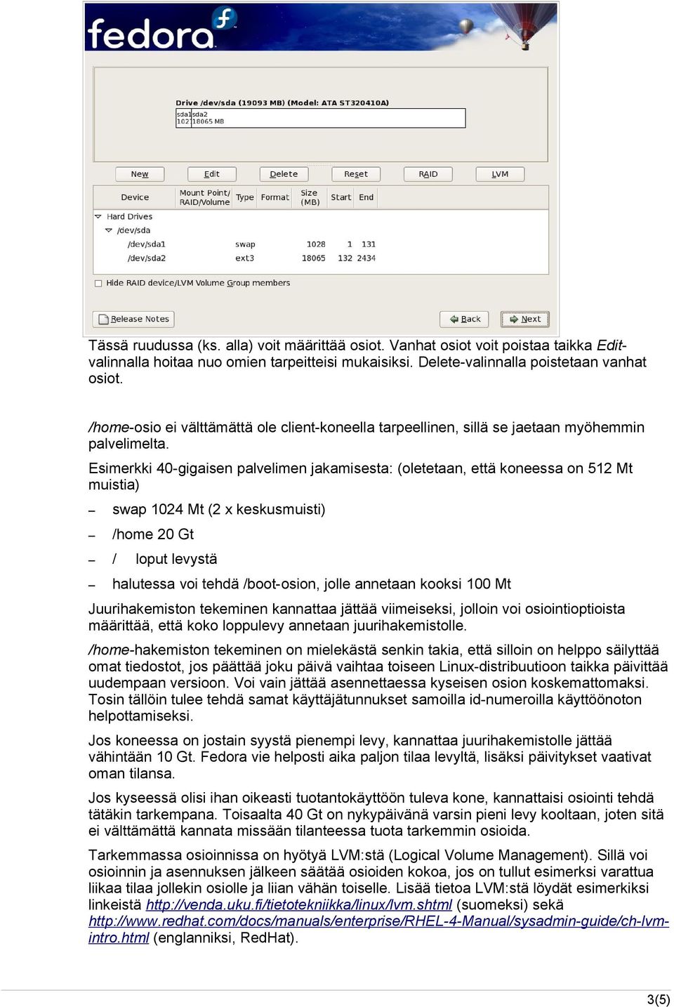 Esimerkki 40-gigaisen palvelimen jakamisesta: (oletetaan, että koneessa on 512 Mt muistia) swap 1024 Mt (2 x keskusmuisti) /home 20 Gt / loput levystä halutessa voi tehdä /boot-osion, jolle annetaan