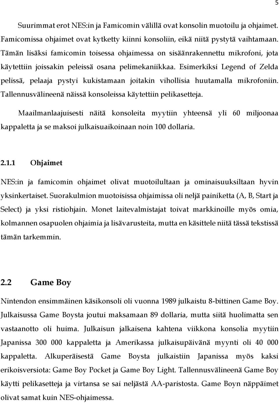 Esimerkiksi Legend of Zelda pelissä, pelaaja pystyi kukistamaan joitakin vihollisia huutamalla mikrofoniin. Tallennusvälineenä näissä konsoleissa käytettiin pelikasetteja.