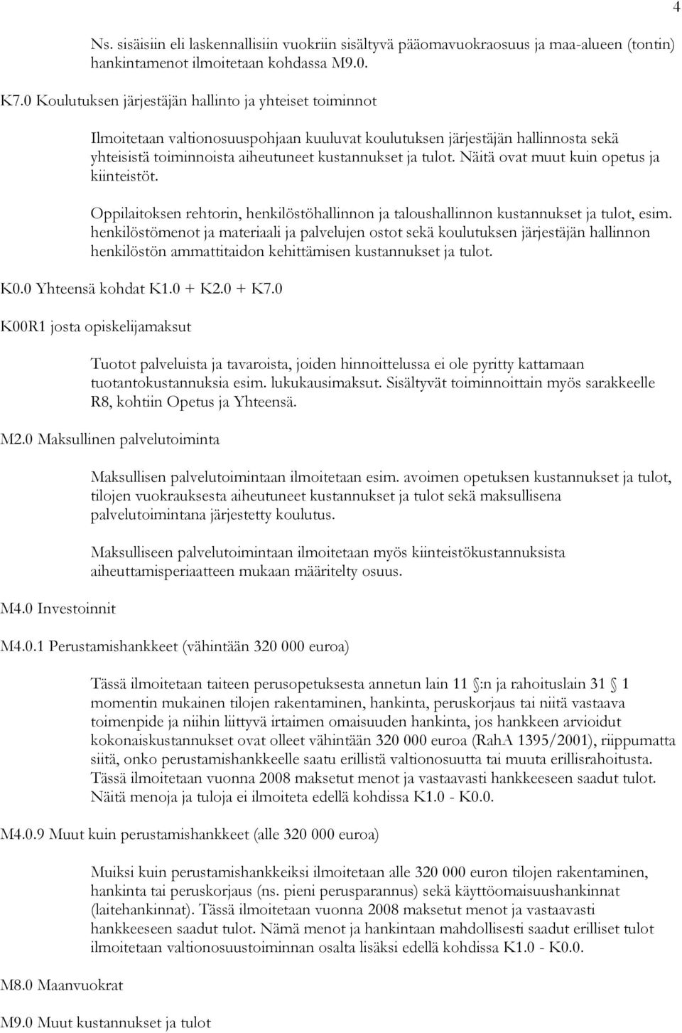 Näitä ovat muut kuin opetus ja kiinteistöt. Oppilaitoksen rehtorin, henkilöstöhallinnon ja taloushallinnon kustannukset ja tulot, esim.