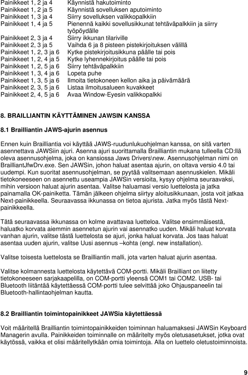 kaikki sovellusikkunat tehtäväpalkkiin ja siirry työpöydälle Siirry ikkunan tilariville Vaihda 6 ja 8 pisteen pistekirjoituksen välillä Kytke pistekirjoitusikkuna päälle tai pois Kytke