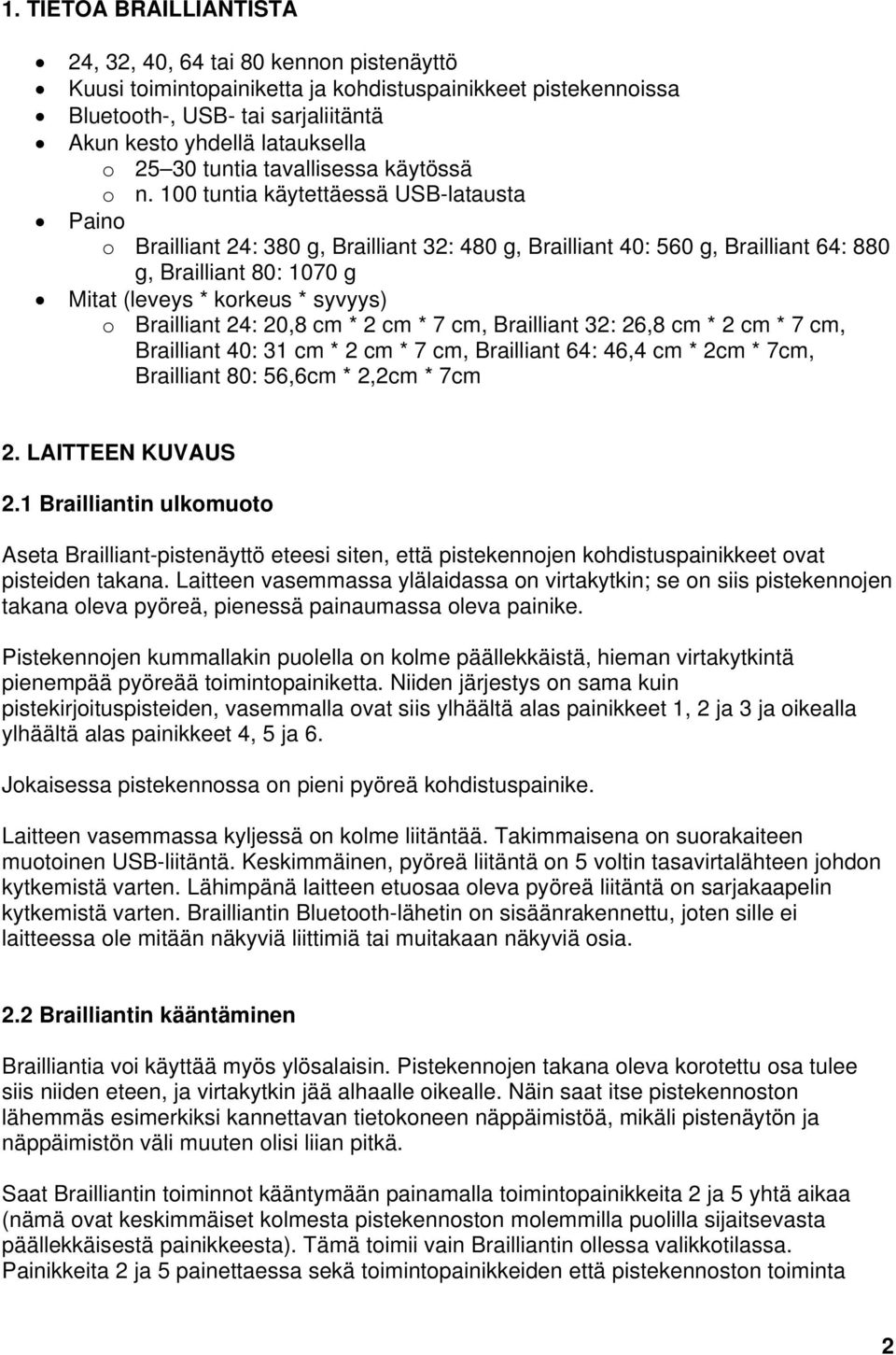 100 tuntia käytettäessä USB-latausta Paino o Brailliant 24: 380 g, Brailliant 32: 480 g, Brailliant 40: 560 g, Brailliant 64: 880 g, Brailliant 80: 1070 g Mitat (leveys * korkeus * syvyys) o