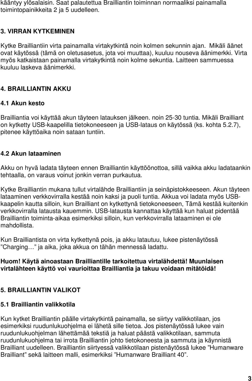 Virta myös katkaistaan painamalla virtakytkintä noin kolme sekuntia. Laitteen sammuessa kuuluu laskeva äänimerkki. 4. BRAILLIANTIN AKKU 4.