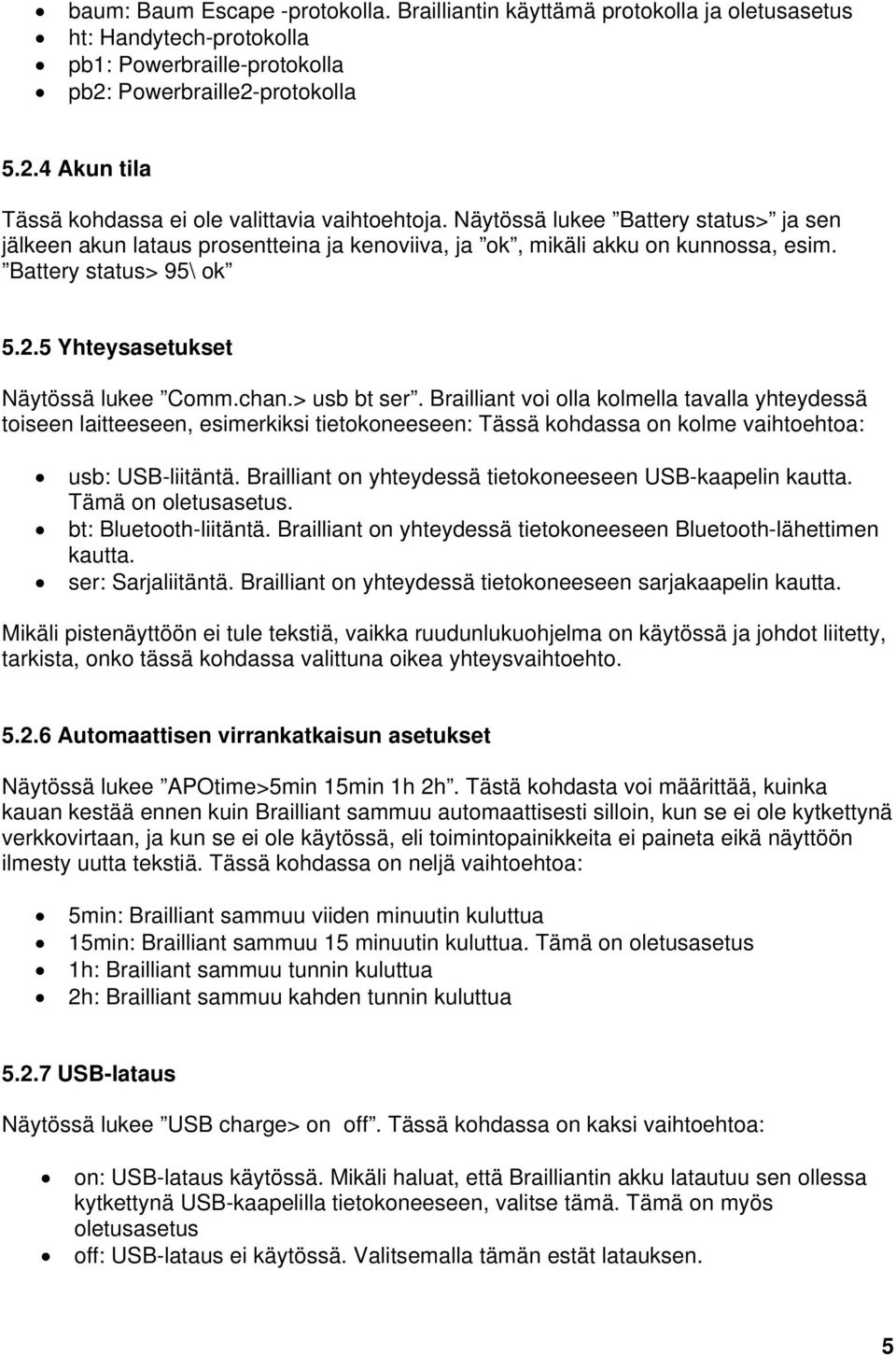 > usb bt ser. Brailliant voi olla kolmella tavalla yhteydessä toiseen laitteeseen, esimerkiksi tietokoneeseen: Tässä kohdassa on kolme vaihtoehtoa: usb: USB-liitäntä.