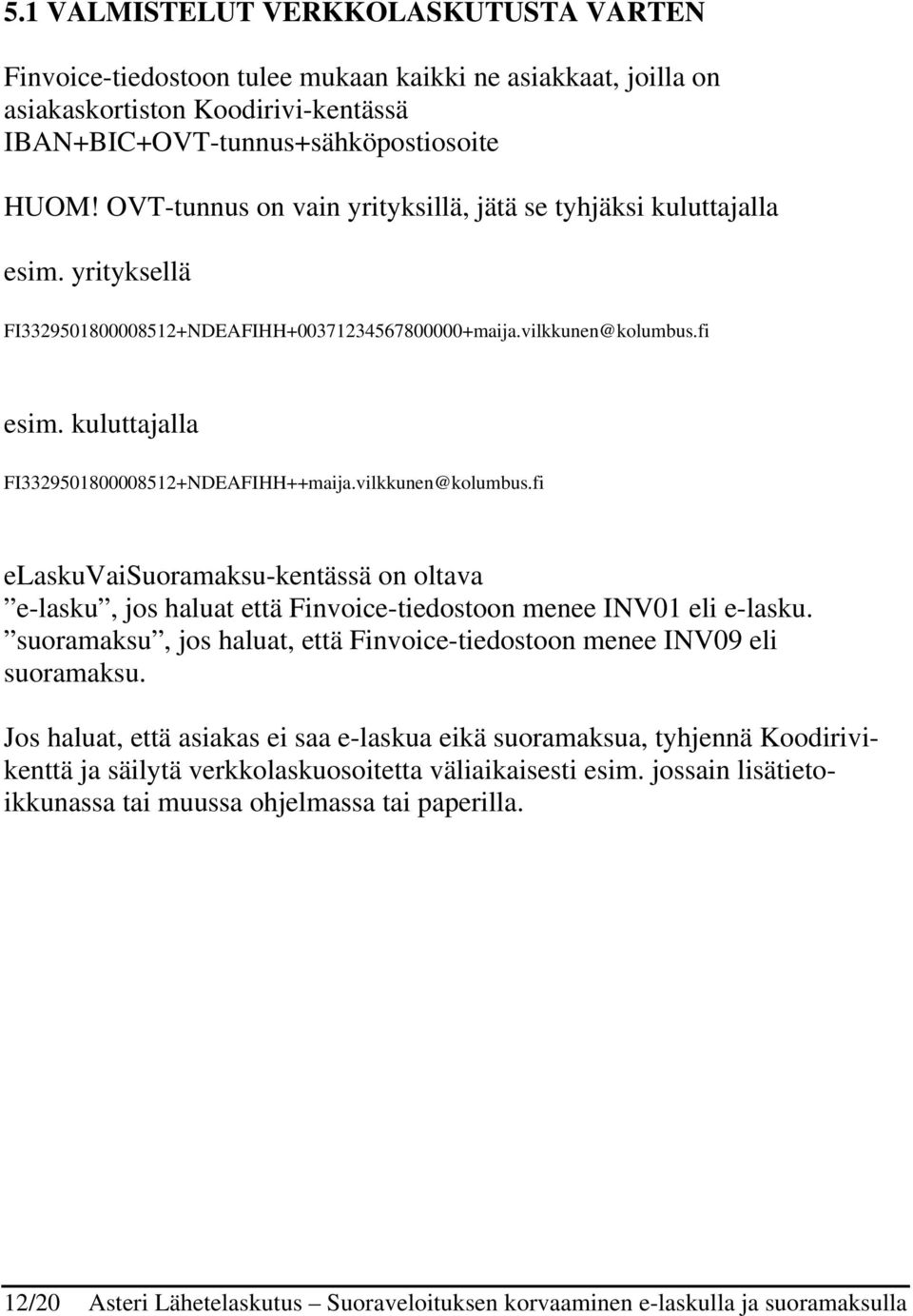 kuluttajalla FI3329501800008512+NDEAFIHH++maija.vilkkunen@kolumbus.fi elaskuvaisuoramaksu-kentässä on oltava e-lasku, jos haluat että Finvoice-tiedostoon menee INV01 eli e-lasku.