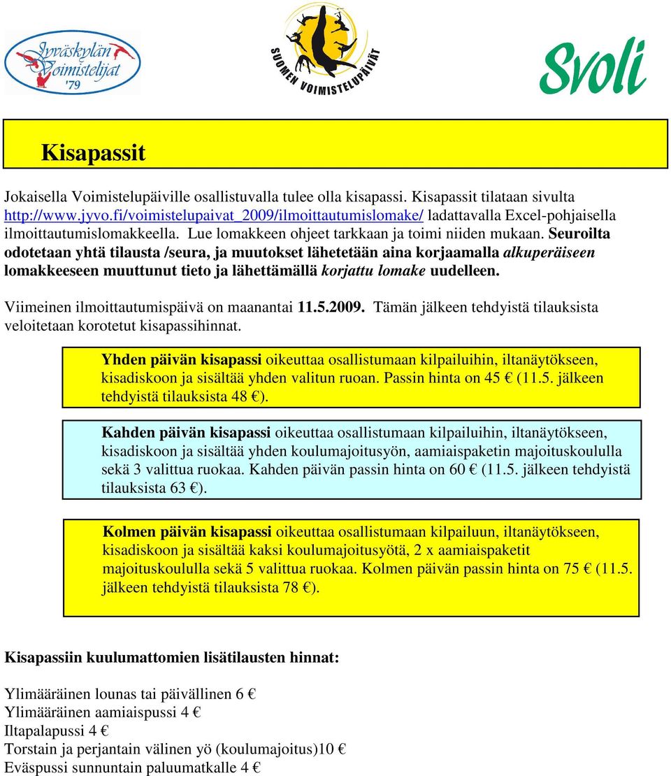 Seuroilta odotetaan yhtä tilausta /seura, ja muutokset lähetetään aina korjaamalla alkuperäiseen lomakkeeseen muuttunut tieto ja lähettämällä korjattu lomake uudelleen.