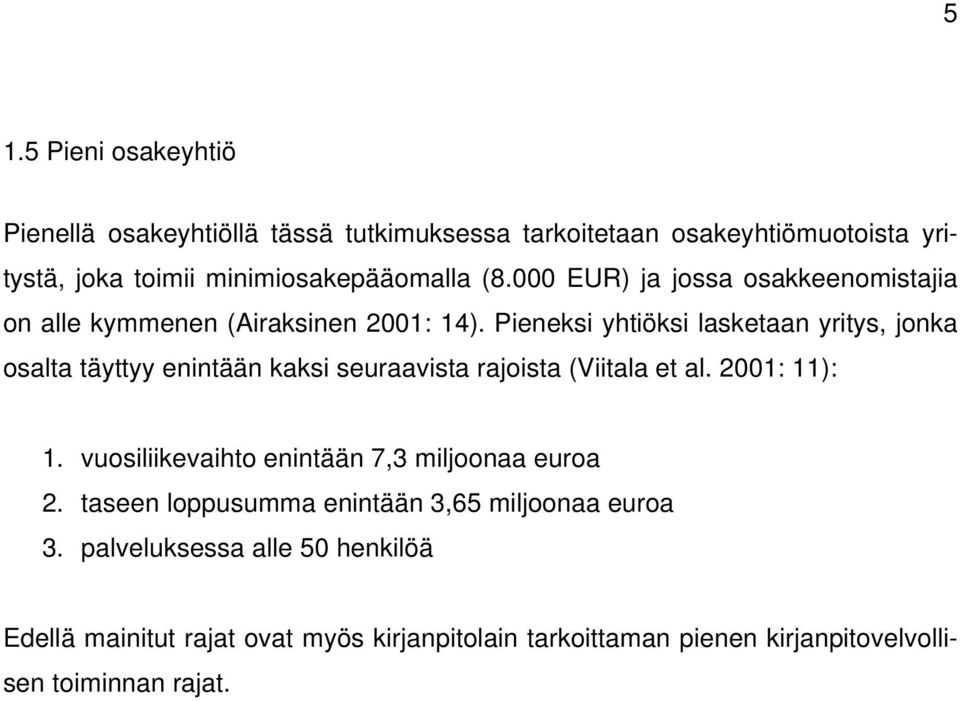 Pieneksi yhtiöksi lasketaan yritys, jonka osalta täyttyy enintään kaksi seuraavista rajoista (Viitala et al. 2001: 11): 1.