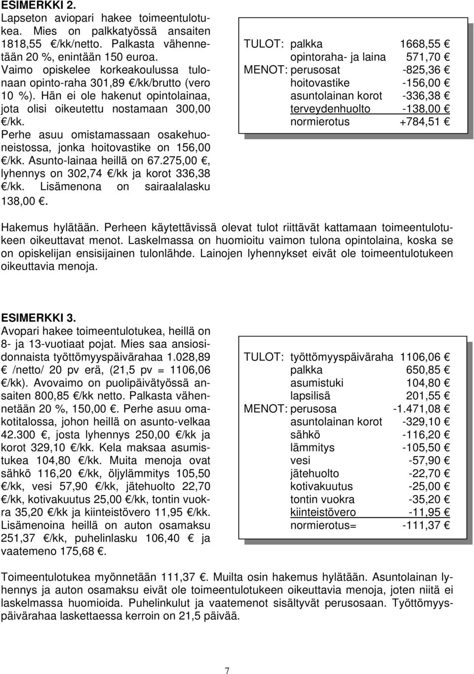 Perhe asuu omistamassaan osakehuoneistossa, jonka hoitovastike on 156,00 /kk. Asunto-lainaa heillä on 67.275,00, lyhennys on 302,74 /kk ja korot 336,38 /kk. Lisämenona on sairaalalasku 138,00.