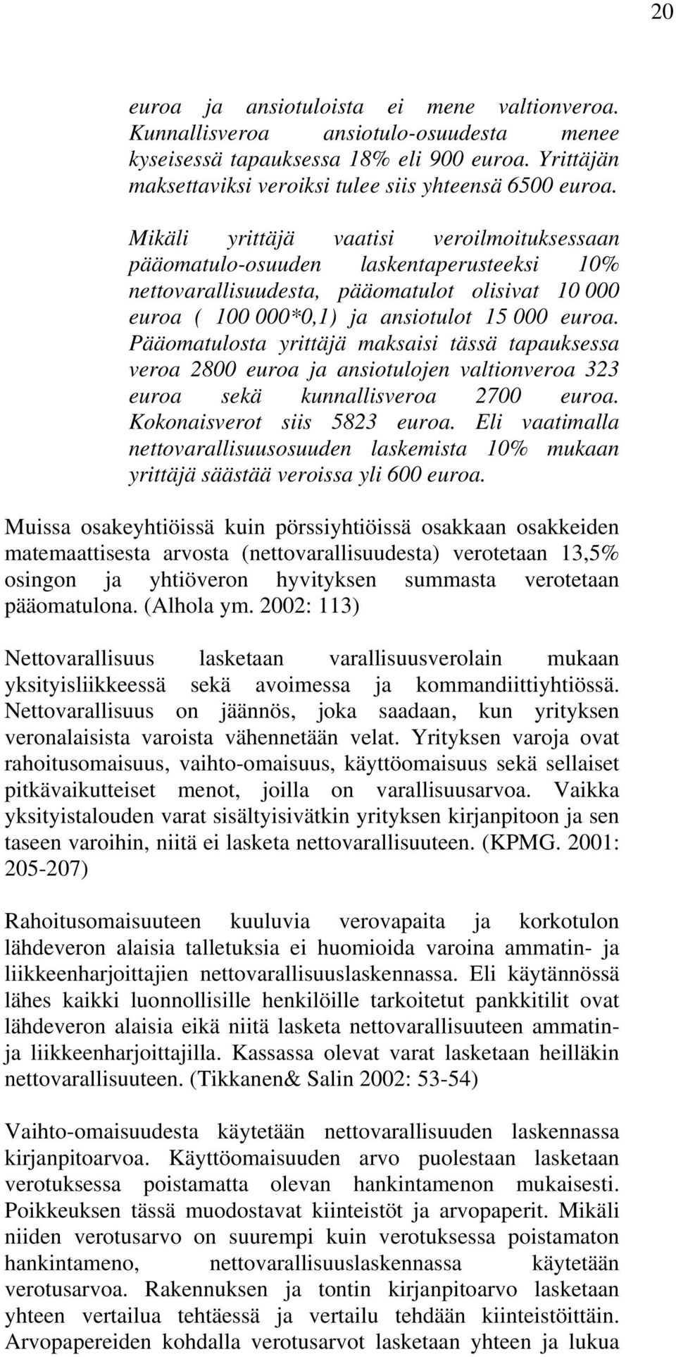 Pääomatulosta yrittäjä maksaisi tässä tapauksessa veroa 2800 euroa ja ansiotulojen valtionveroa 323 euroa sekä kunnallisveroa 2700 euroa. Kokonaisverot siis 5823 euroa.