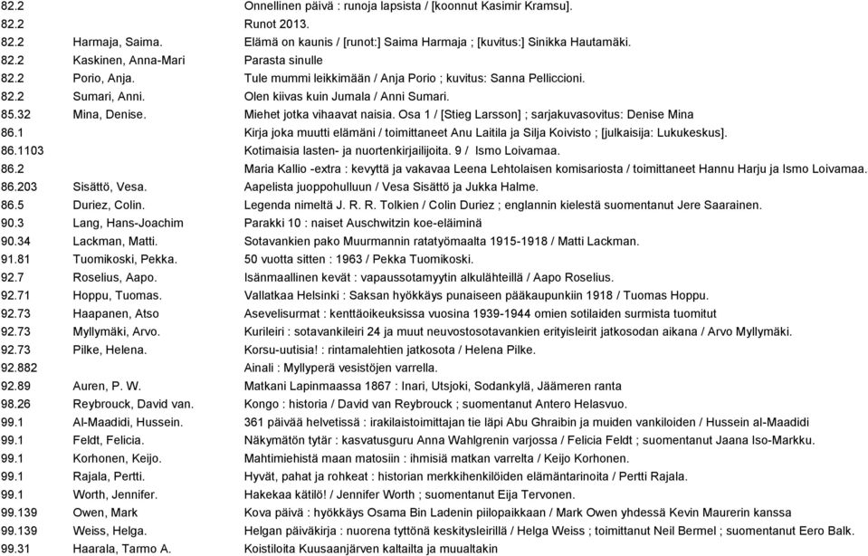 Osa 1 / [Stieg Larsson] ; sarjakuvasovitus: Denise Mina 86.1 Kirja joka muutti elämäni / toimittaneet Anu Laitila ja Silja Koivisto ; [julkaisija: Lukukeskus]. 86.1103 Kotimaisia lasten- ja nuortenkirjailijoita.