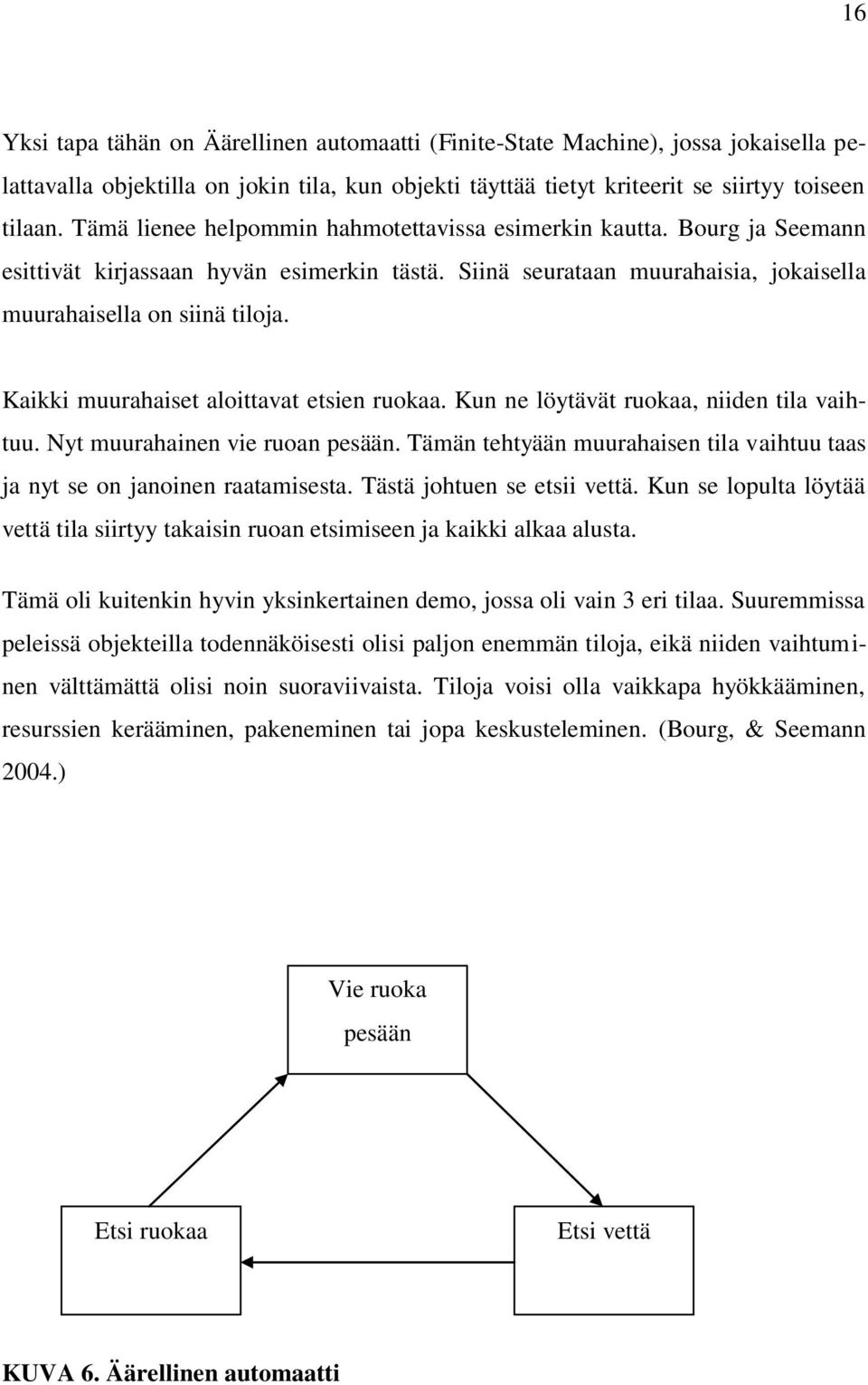 Kaikki muurahaiset aloittavat etsien ruokaa. Kun ne löytävät ruokaa, niiden tila vaihtuu. Nyt muurahainen vie ruoan pesään.