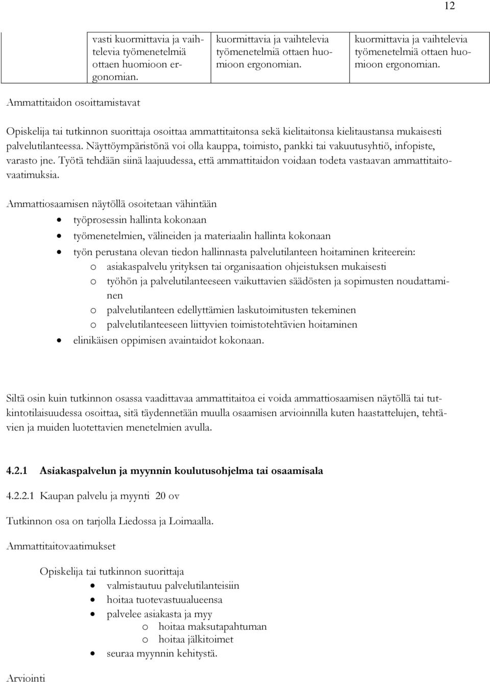 Ammattiosaamisen näytöllä osoitetaan vähintään työprosessin hallinta kokonaan työmenetelmien, välineiden ja materiaalin hallinta kokonaan työn perustana olevan tiedon hallinnasta palvelutilanteen