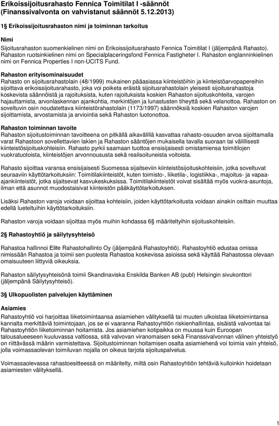 Rahaston ruotsinkielinen nimi on Specialplaceringsfond Fennica Fastigheter I. Rahaston englanninkielinen nimi on Fennica Properties I non-ucits Fund.