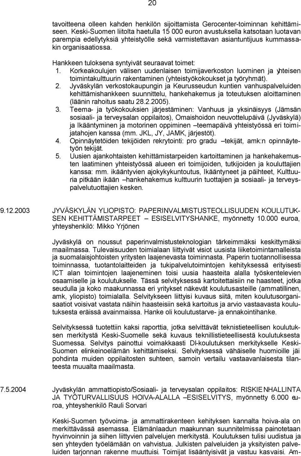 Hankkeen tuloksena syntyivät seuraavat toimet: 1. Korkeakoulujen välisen uudenlaisen toimijaverkoston luominen ja yhteisen toimintakulttuurin rakentaminen (yhteistyökokoukset ja työryhmät). 2.