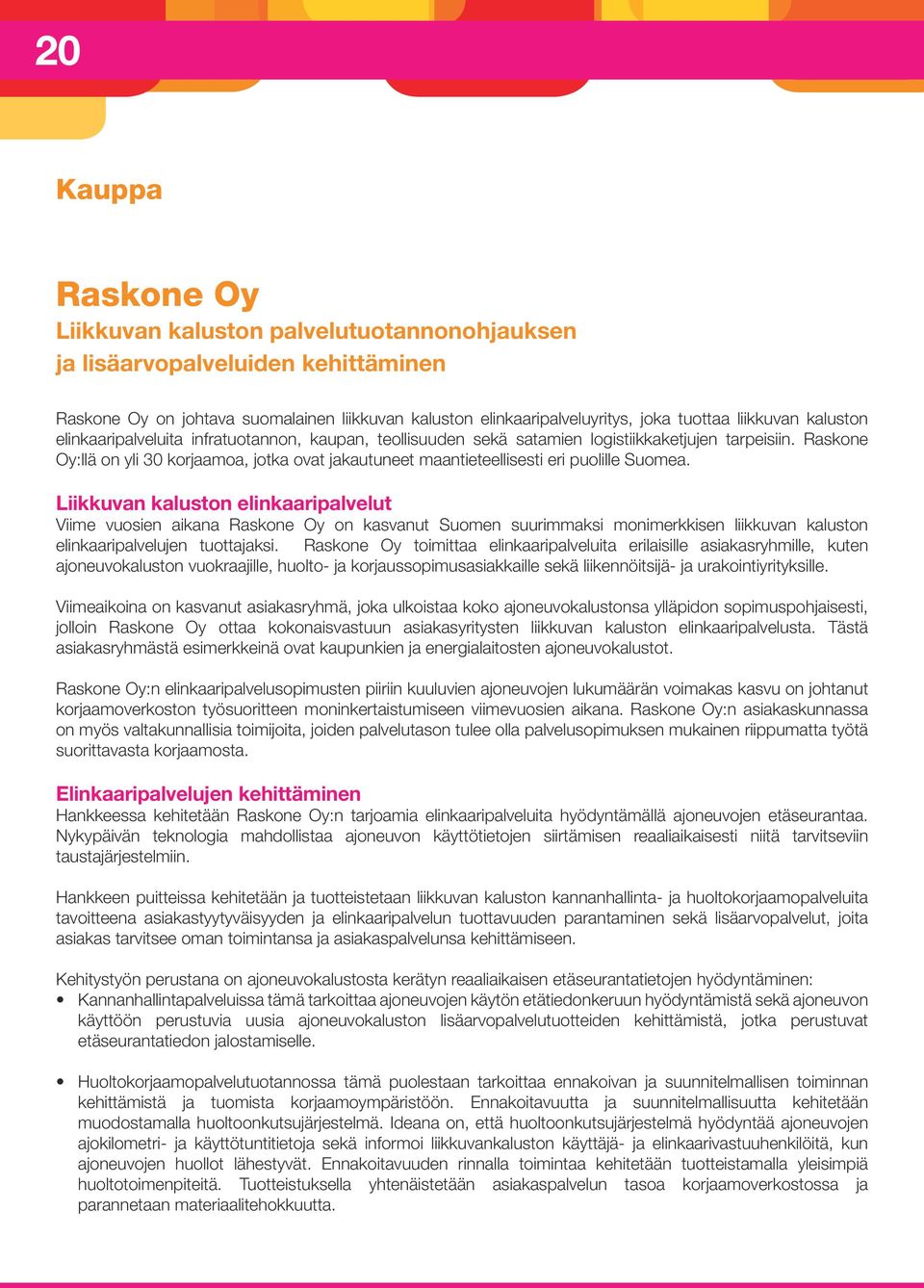 Raskone Oy:llä on yli 30 korjaamoa, jotka ovat jakautuneet maantieteellisesti eri puolille Suomea.