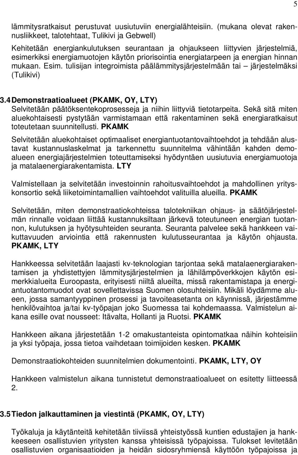 energiatarpeen ja energian hinnan mukaan. Esim. tulisijan integroimista päälämmitysjärjestelmään tai järjestelmäksi (Tulikivi) 3.