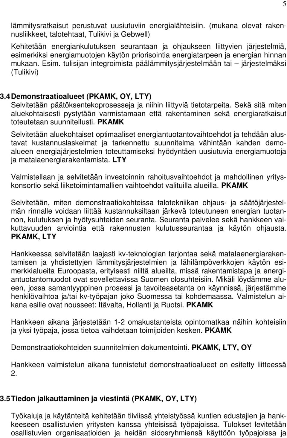 energiatarpeen ja energian hinnan mukaan. Esim. tulisijan integroimista päälämmitysjärjestelmään tai järjestelmäksi (Tulikivi) 3.