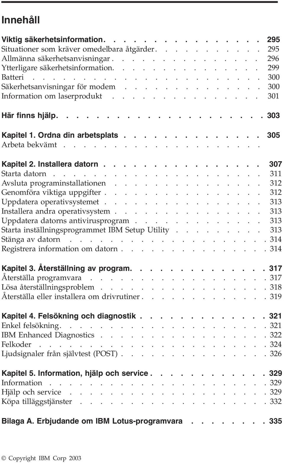 Ordna din arbetsplats.............. 305 Arbeta bekämt.................... Kapitel 2. Installera datorn................ 307 Starta datorn..................... 311 Asluta programinstallationen.