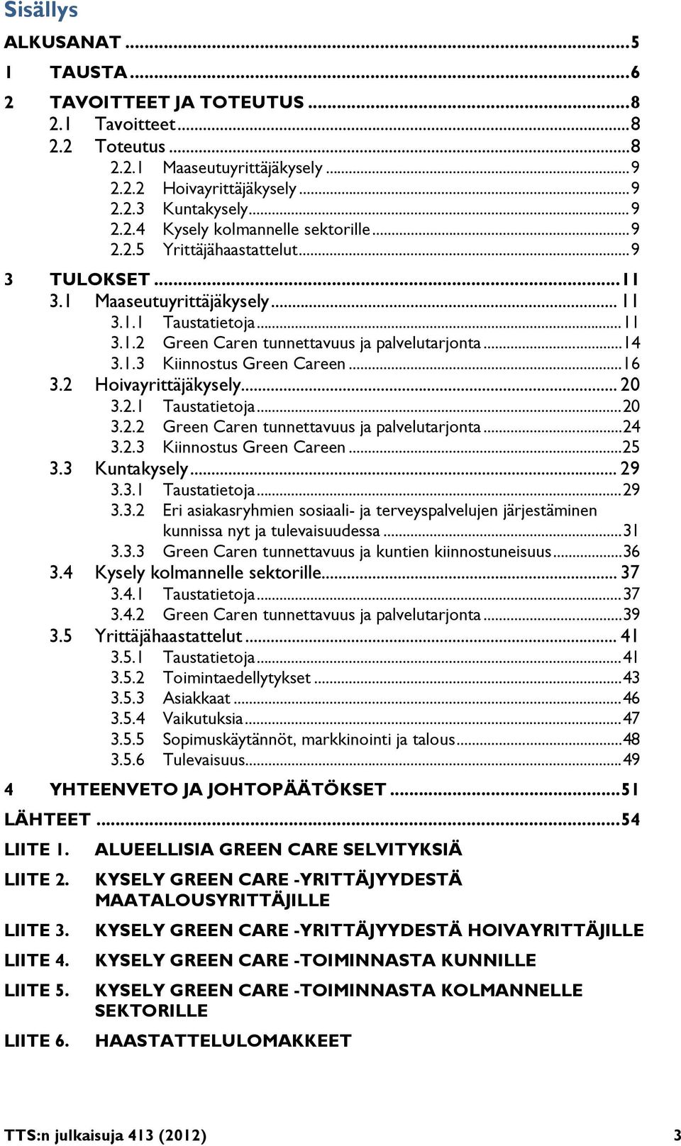 .. 16 3.2 Hoivayrittäjäkysely... 20 3.2.1 Taustatietoja... 20 3.2.2 Green Caren tunnettavuus ja palvelutarjonta... 24 3.2.3 Kiinnostus Green Careen... 25 3.3 Kuntakysely... 29 3.3.1 Taustatietoja... 29 3.3.2 Eri asiakasryhmien sosiaali- ja terveyspalvelujen järjestäminen kunnissa nyt ja tulevaisuudessa.