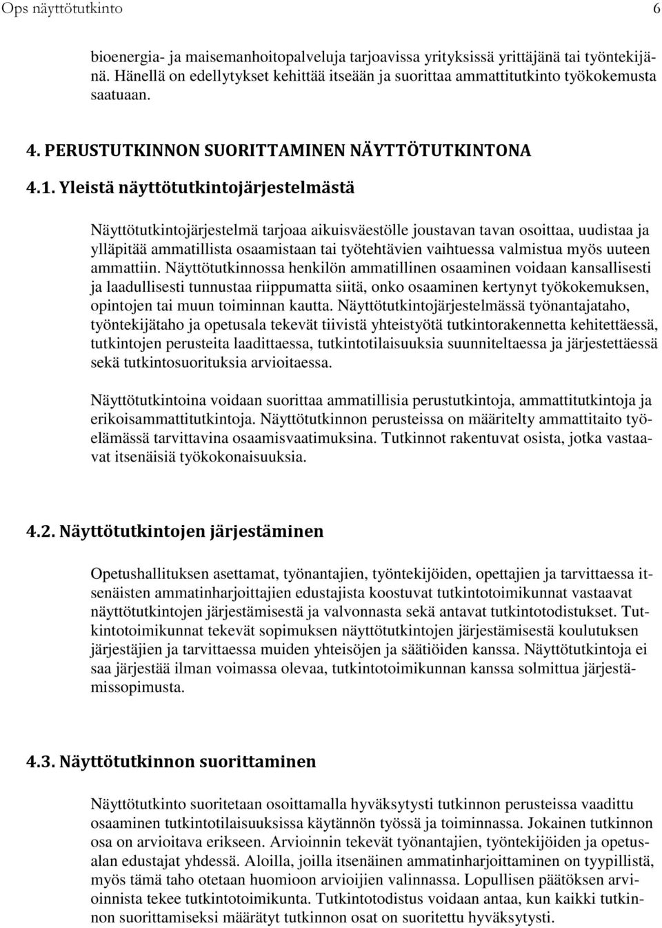 Yleistä näyttötutkintojärjestelmästä Näyttötutkintojärjestelmä tarjoaa aikuisväestölle joustavan tavan osoittaa, uudistaa ylläpitää ammatillista osaamistaan tai työtehtävien vaihtuessa valmistua myös