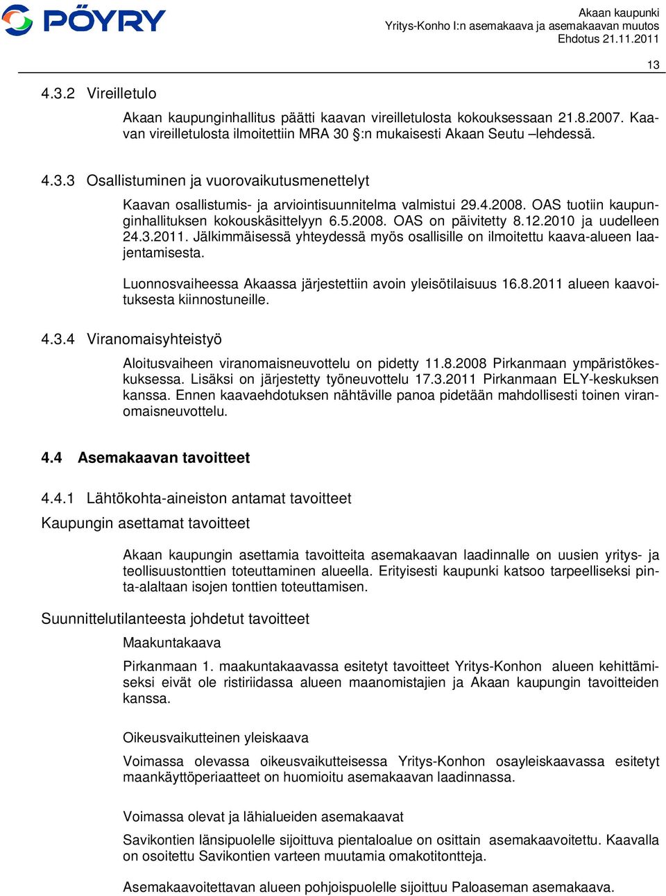 Jälkimmäisessä yhteydessä myös osallisille on ilmoitettu kaava-alueen laajentamisesta. Luonnosvaiheessa Akaassa järjestettiin avoin yleisötilaisuus 16.8.2011 alueen kaavoituksesta kiinnostuneille. 4.