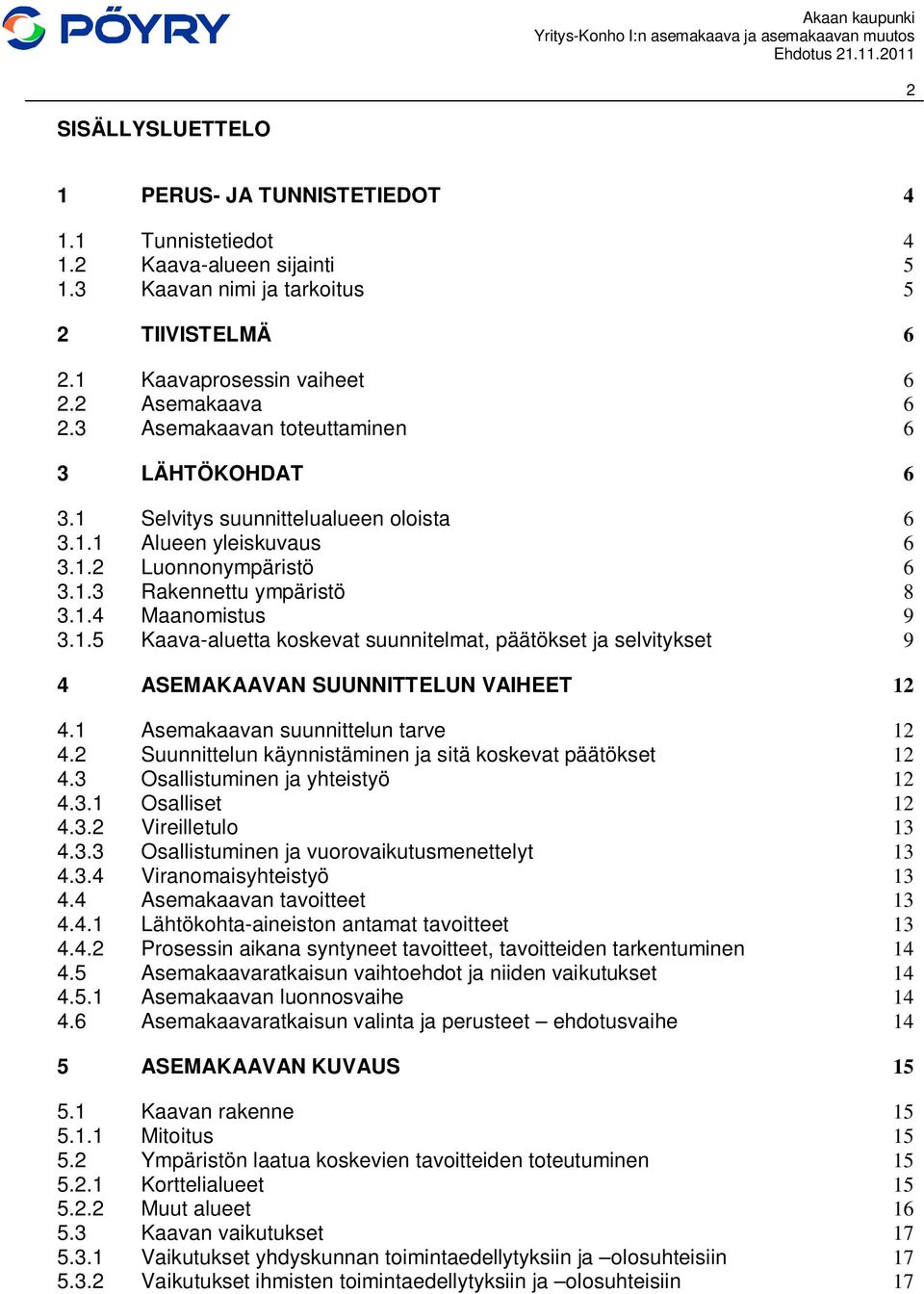 1 Asemakaavan suunnittelun tarve 12 4.2 Suunnittelun käynnistäminen ja sitä koskevat päätökset 12 4.3 Osallistuminen ja yhteistyö 12 4.3.1 Osalliset 12 4.3.2 Vireilletulo 13 4.3.3 Osallistuminen ja vuorovaikutusmenettelyt 13 4.