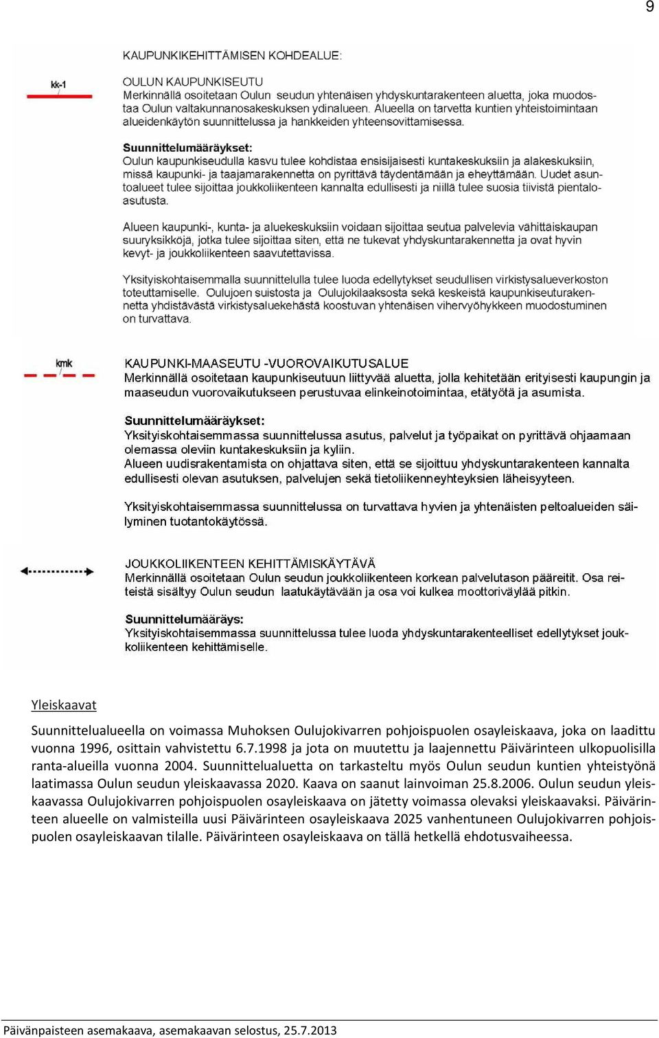 Suunnittelualuetta on tarkasteltu myös Oulun seudun kuntien yhteistyönä laatimassa Oulun seudun yleiskaavassa 2020. Kaava on saanut lainvoiman 25.8.2006.