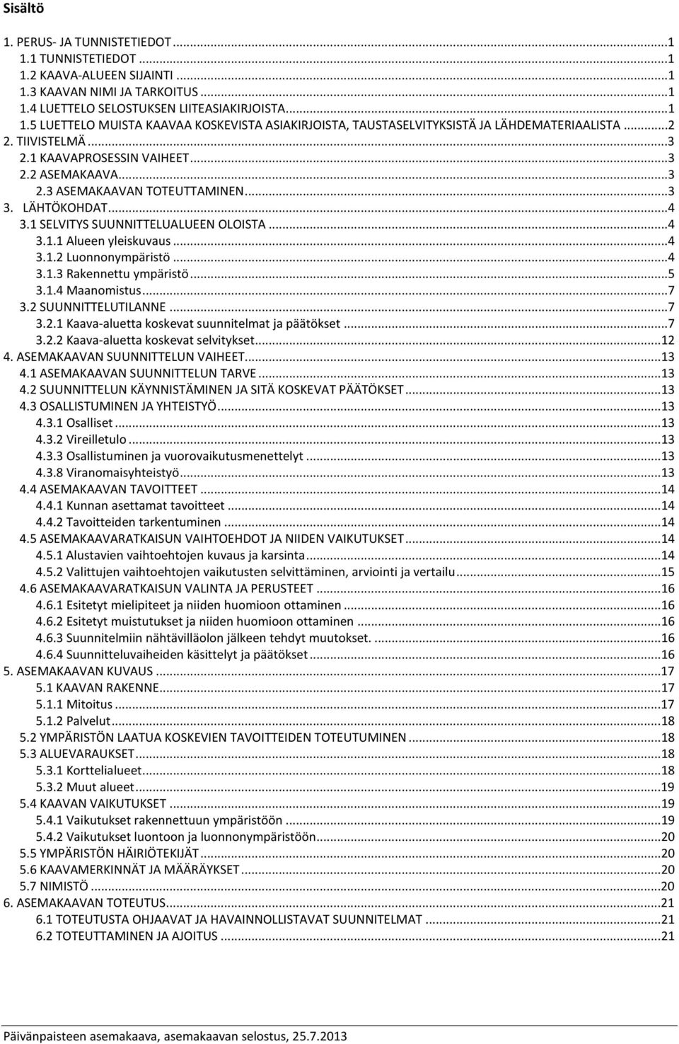 ..4 3.1.3 Rakennettu ympäristö...5 3.1.4 Maanomistus...7 3.2 SUUNNITTELUTILANNE...7 3.2.1 Kaava-aluetta koskevat suunnitelmat ja päätökset...7 3.2.2 Kaava-aluetta koskevat selvitykset...12 4.